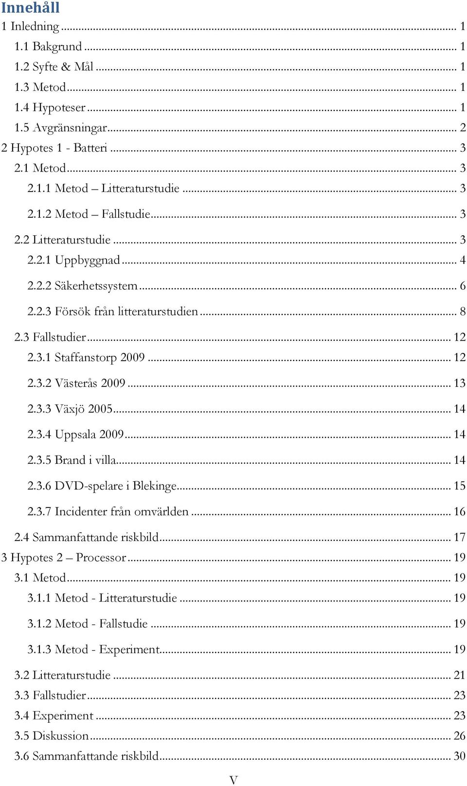 3.3 Växjö 2005... 14 2.3.4 Uppsala 2009... 14 2.3.5 Brand i villa... 14 2.3.6 DVD-spelare i Blekinge... 15 2.3.7 Incidenter från omvärlden... 16 2.4 Sammanfattande riskbild... 17 3 Hypotes 2 Processor.