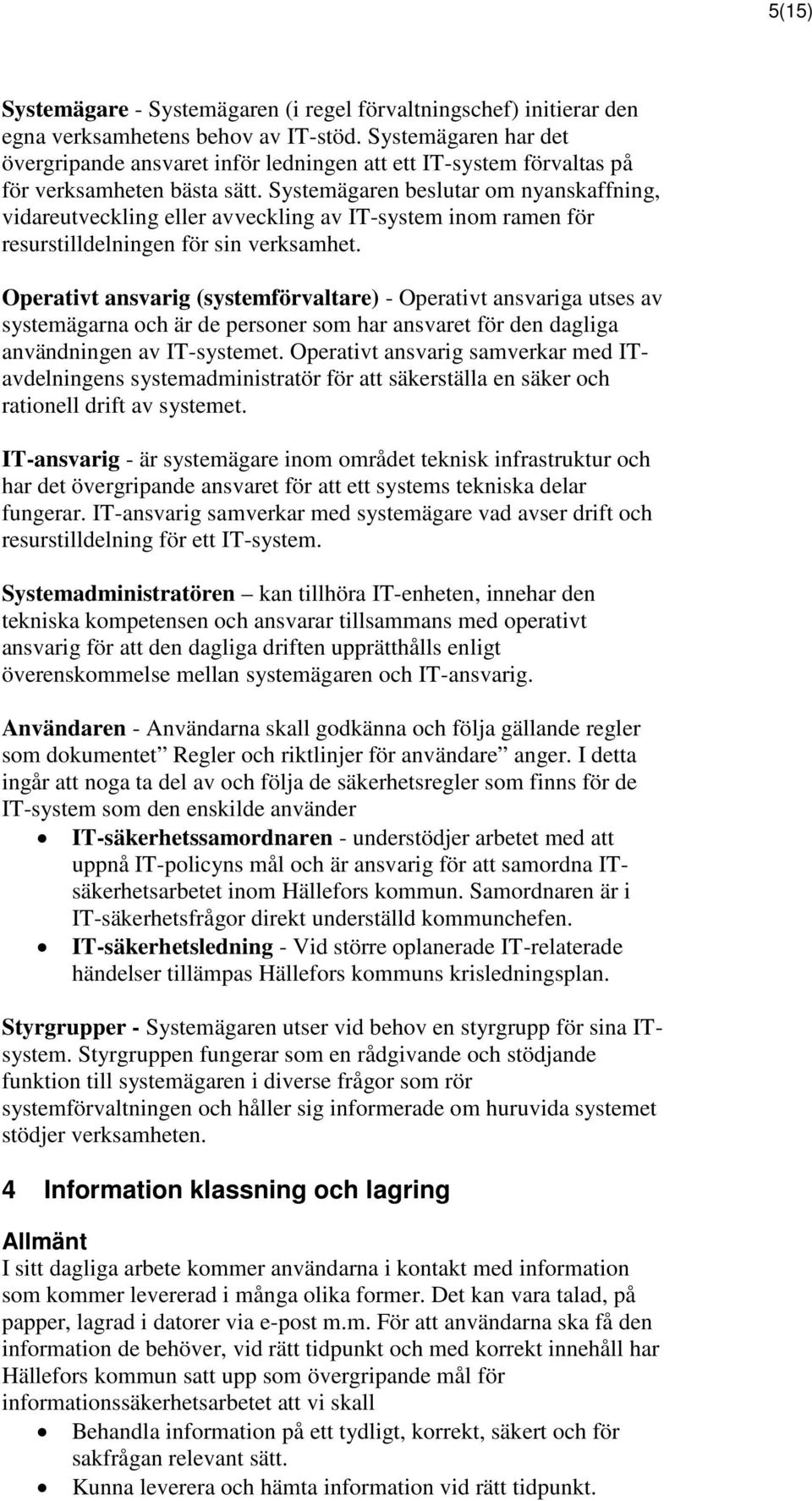 Systemägaren beslutar om nyanskaffning, vidareutveckling eller avveckling av IT-system inom ramen för resurstilldelningen för sin verksamhet.