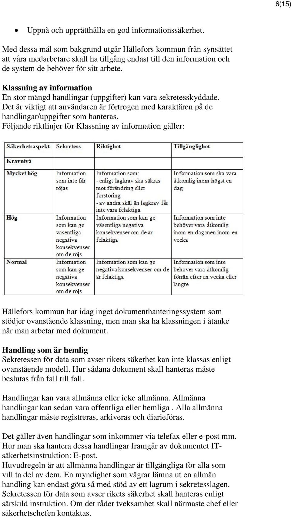 Klassning av information En stor mängd handlingar (uppgifter) kan vara sekretesskyddade. Det är viktigt att användaren är förtrogen med karaktären på de handlingar/uppgifter som hanteras.