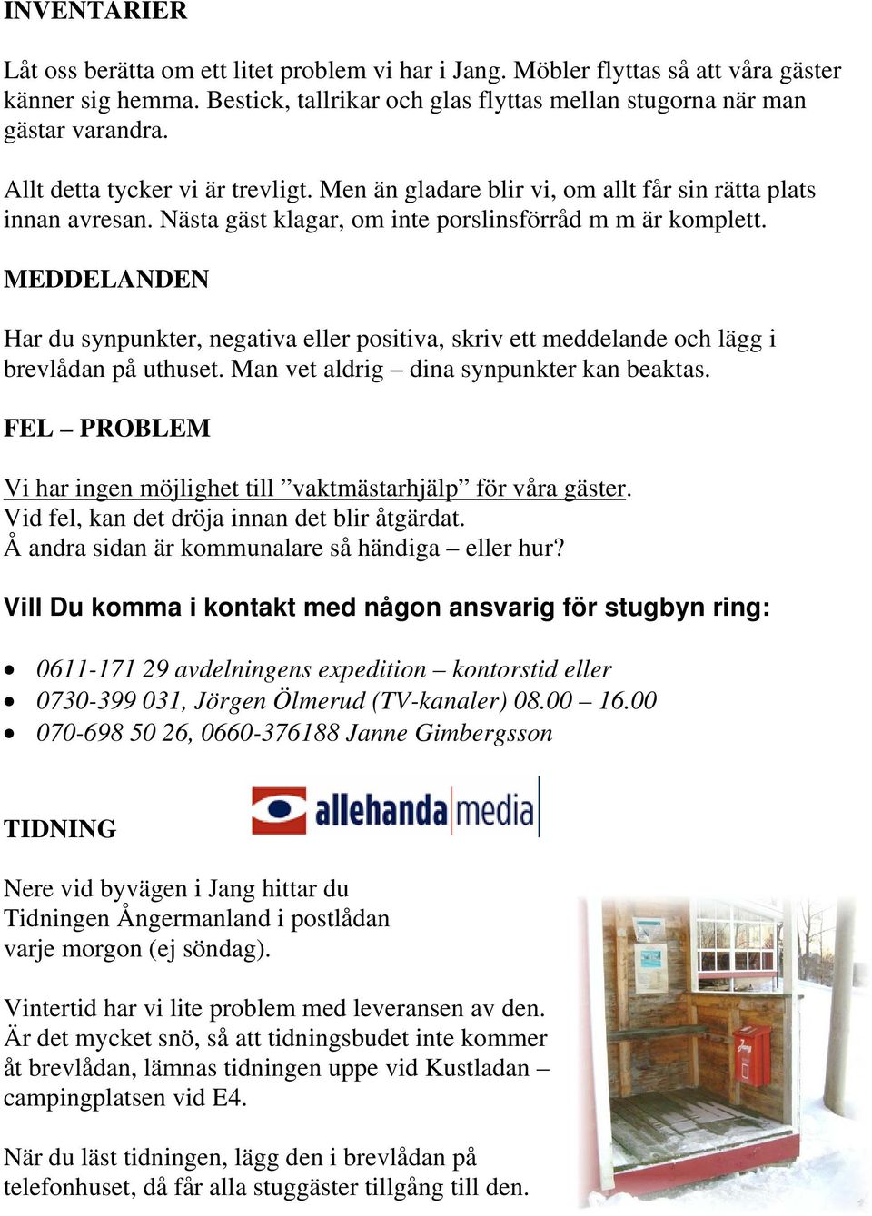 MEDDELANDEN Har du synpunkter, negativa eller positiva, skriv ett meddelande och lägg i brevlådan på uthuset. Man vet aldrig dina synpunkter kan beaktas.