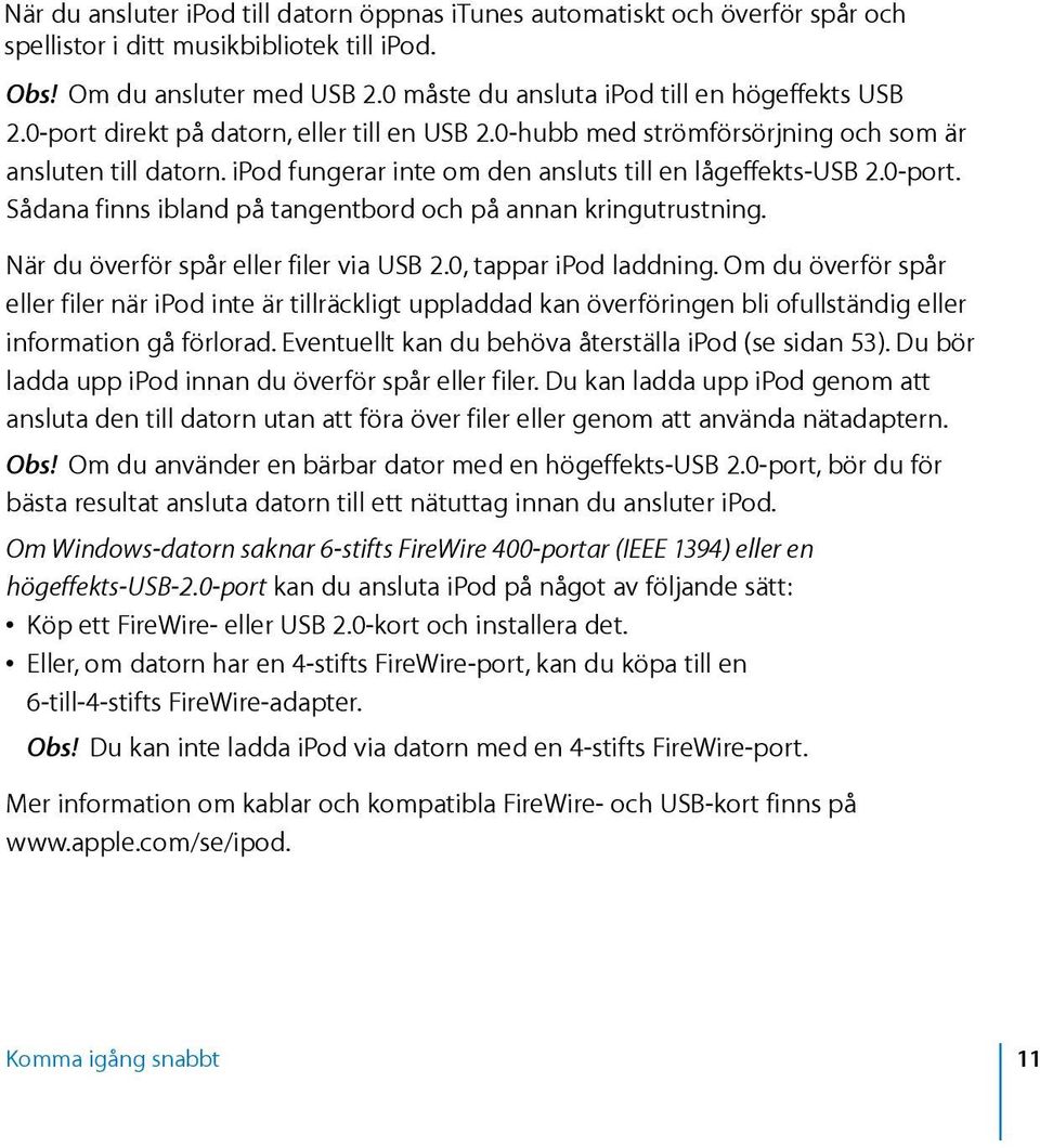 ipod fungerar inte om den ansluts till en lågeffekts-usb 2.0-port. Sådana finns ibland på tangentbord och på annan kringutrustning. När du överför spår eller filer via USB 2.0, tappar ipod laddning.