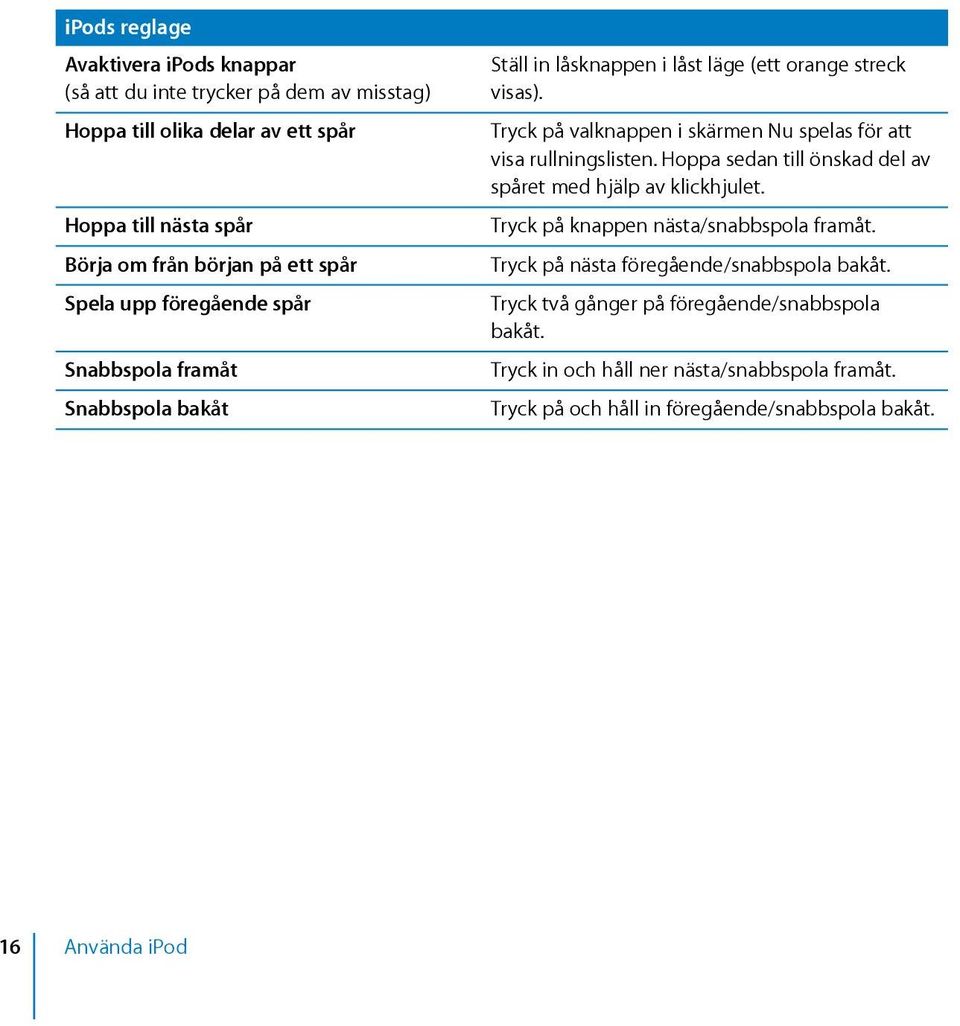 Tryck på valknappen i skärmen Nu spelas för att visa rullningslisten. Hoppa sedan till önskad del av spåret med hjälp av klickhjulet.