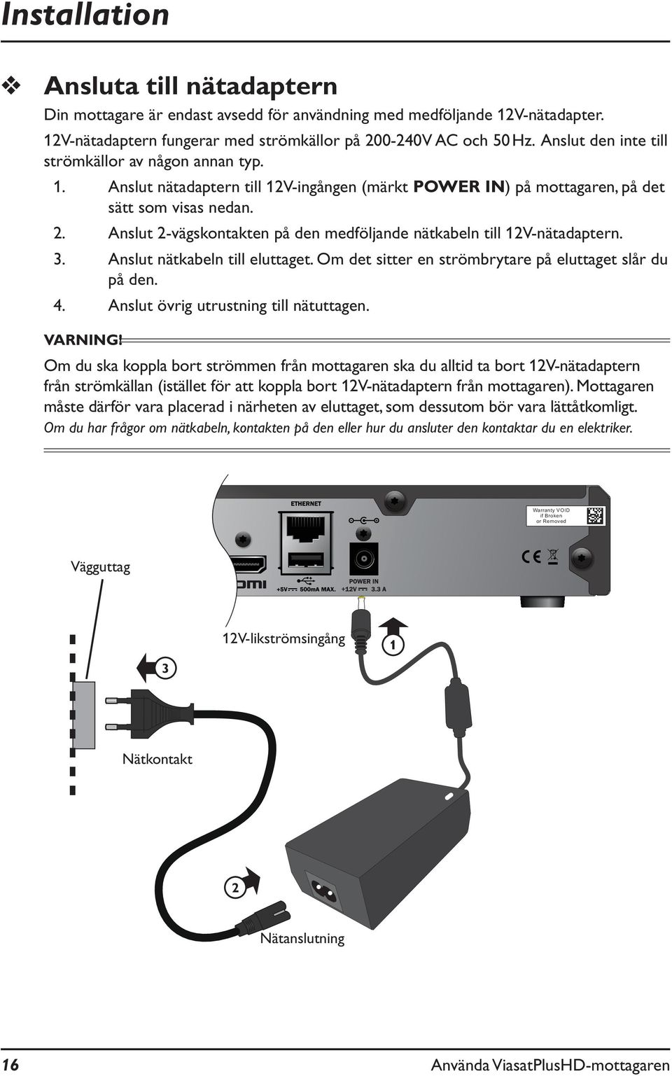 Anslut 2-vägskontakten på den medföljande nätkabeln till 12V-nätadaptern. 3. Anslut nätkabeln till eluttaget. Om det sitter en strömbrytare på eluttaget slår du på den. 4.