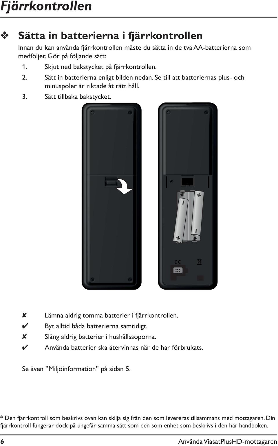 Lämna aldrig tomma batterier i fjärrkontrollen. Byt alltid båda batterierna samtidigt. Släng aldrig batterier i hushållssoporna. Använda batterier ska återvinnas när de har förbrukats.