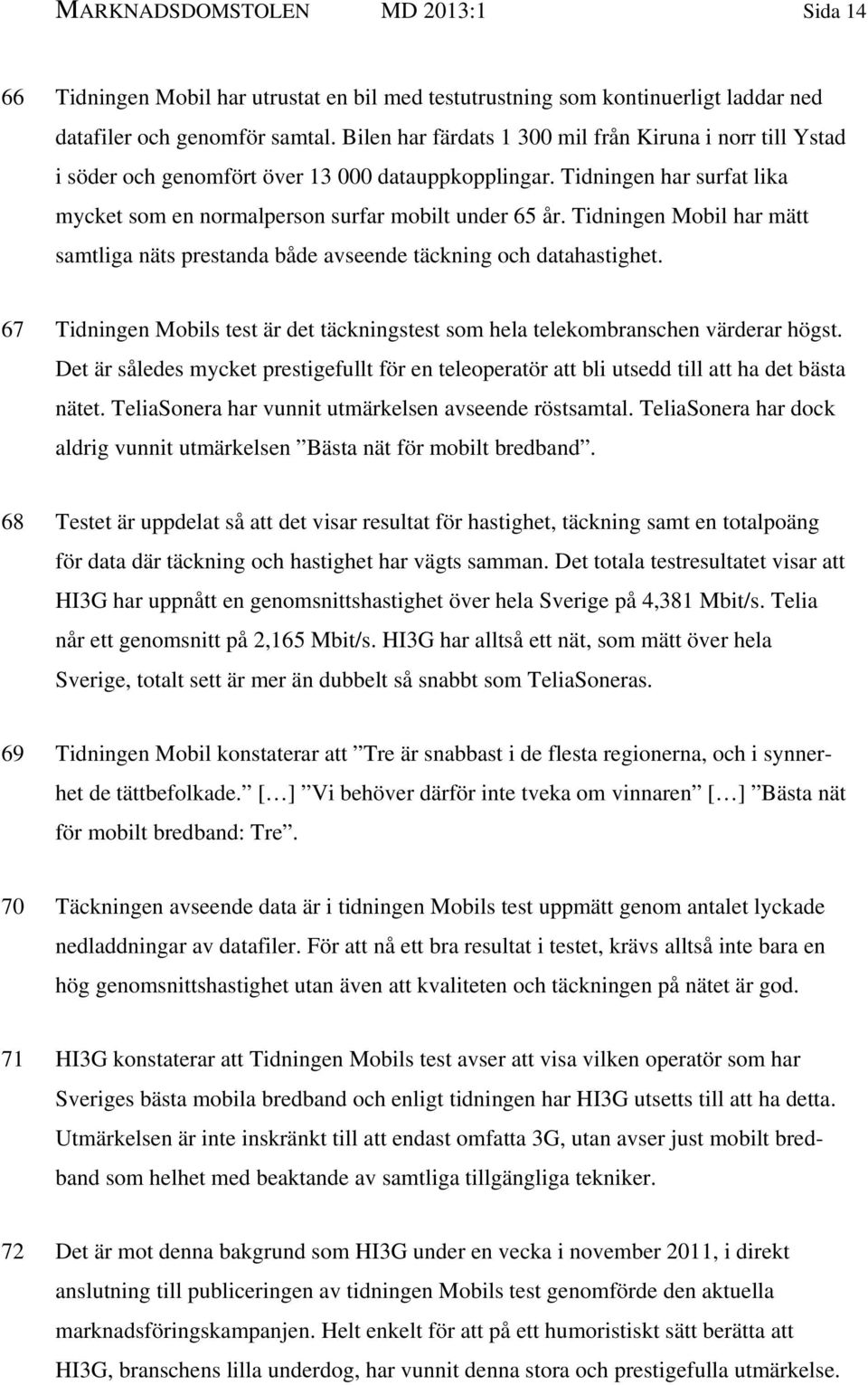 Tidningen Mobil har mätt samtliga näts prestanda både avseende täckning och datahastighet. 67 Tidningen Mobils test är det täckningstest som hela telekombranschen värderar högst.