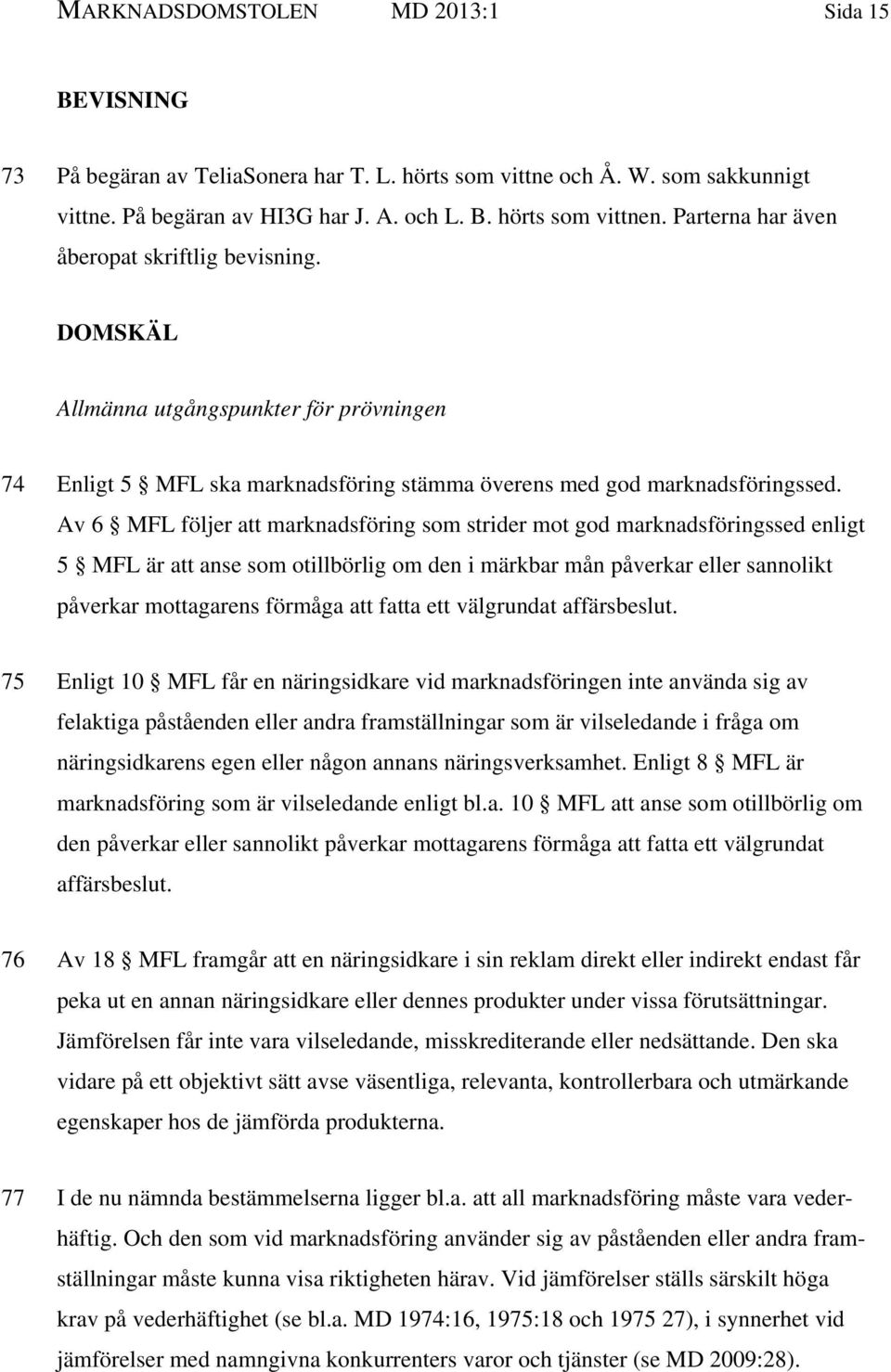 Av 6 MFL följer att marknadsföring som strider mot god marknadsföringssed enligt 5 MFL är att anse som otillbörlig om den i märkbar mån påverkar eller sannolikt påverkar mottagarens förmåga att fatta