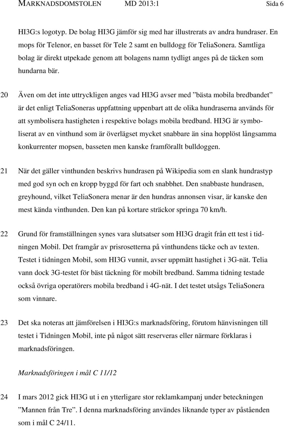 20 Även om det inte uttryckligen anges vad HI3G avser med bästa mobila bredbandet är det enligt TeliaSoneras uppfattning uppenbart att de olika hundraserna används för att symbolisera hastigheten i