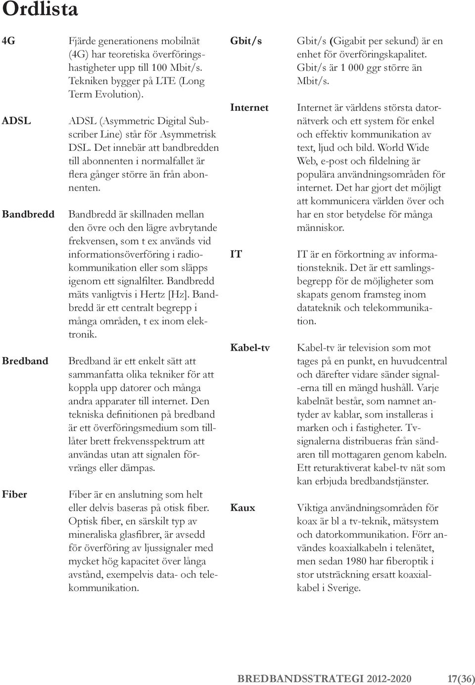 Bandbredd är skillnaden mellan den övre och den lägre avbrytande frekvensen, som t ex används vid informationsöverföring i radiokommunikation eller som släpps igenom ett signalfilter.