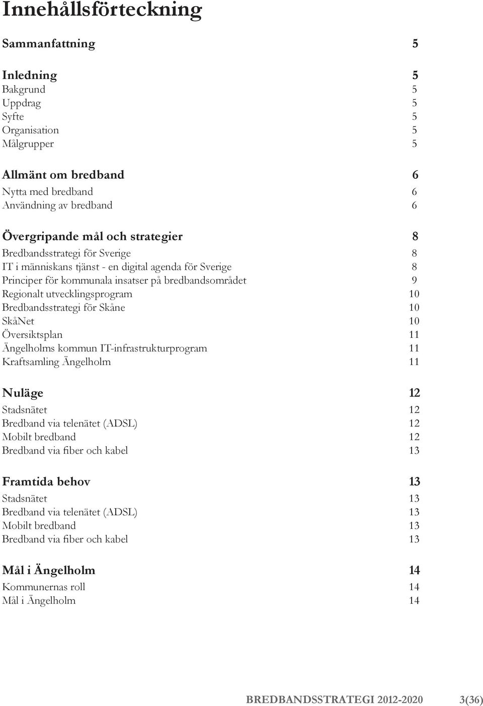 Bredbandsstrategi för Skåne 10 SkåNet 10 Översiktsplan 11 Ängelholms kommun IT-infrastrukturprogram 11 Kraftsamling Ängelholm 11 Nuläge 12 Stadsnätet 12 Bredband via telenätet (ADSL) 12 Mobilt