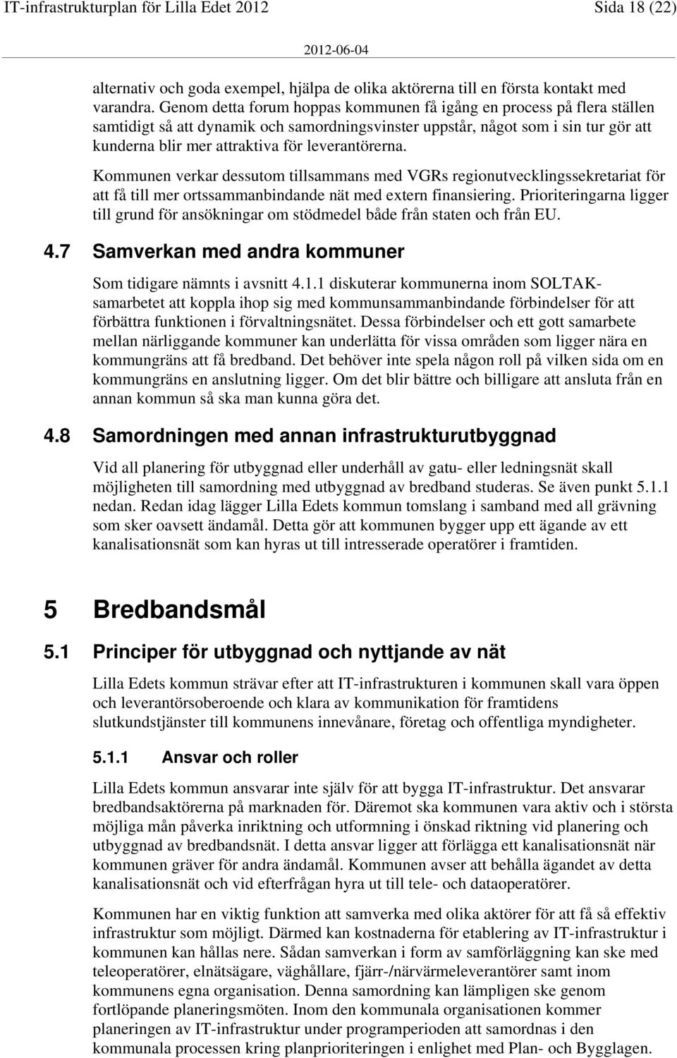 leverantörerna. Kommunen verkar dessutom tillsammans med VGRs regionutvecklingssekretariat för att få till mer ortssammanbindande nät med extern finansiering.