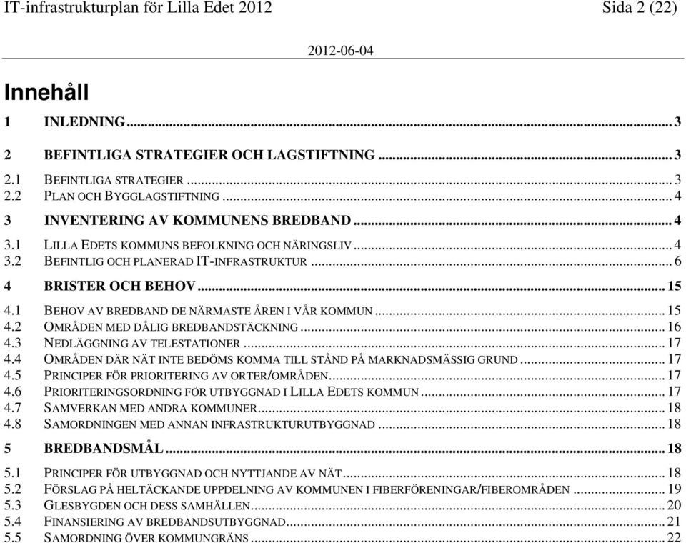 1 BEHOV AV BREDBAND DE NÄRMASTE ÅREN I VÅR KOMMUN... 15 4.2 OMRÅDEN MED DÅLIG BREDBANDSTÄCKNING... 16 4.3 NEDLÄGGNING AV TELESTATIONER... 17 4.