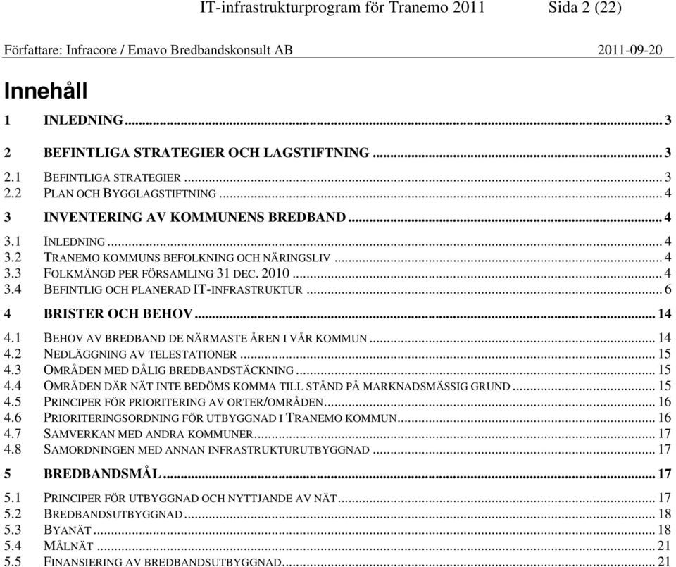 .. 6 4 BRISTER OCH BEHOV... 14 4.1 BEHOV AV BREDBAND DE NÄRMASTE ÅREN I VÅR KOMMUN... 14 4.2 NEDLÄGGNING AV TELESTATIONER... 15 4.