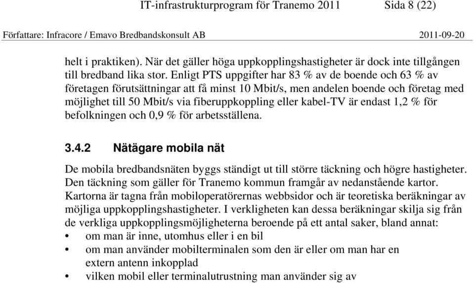 kabel-tv är endast 1,2 % för befolkningen och 0,9 % för arbetsställena. 3.4.2 Nätägare mobila nät De mobila bredbandsnäten byggs ständigt ut till större täckning och högre hastigheter.