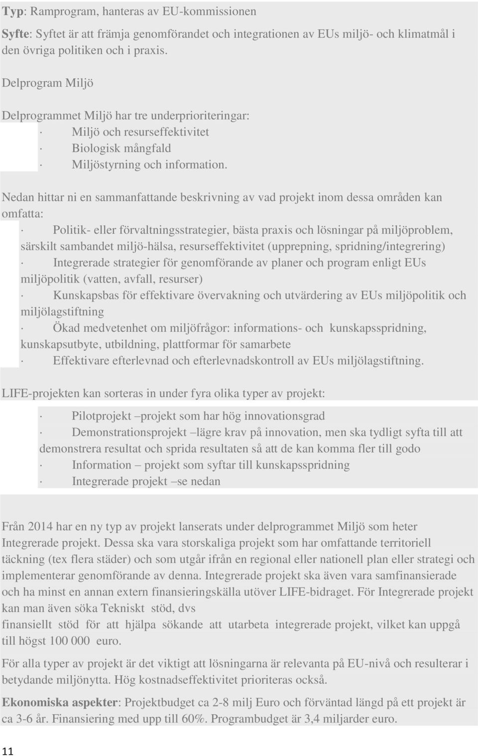 Nedan hittar ni en sammanfattande beskrivning av vad projekt inom dessa områden kan omfatta: Politik- eller förvaltningsstrategier, bästa praxis och lösningar på miljöproblem, särskilt sambandet