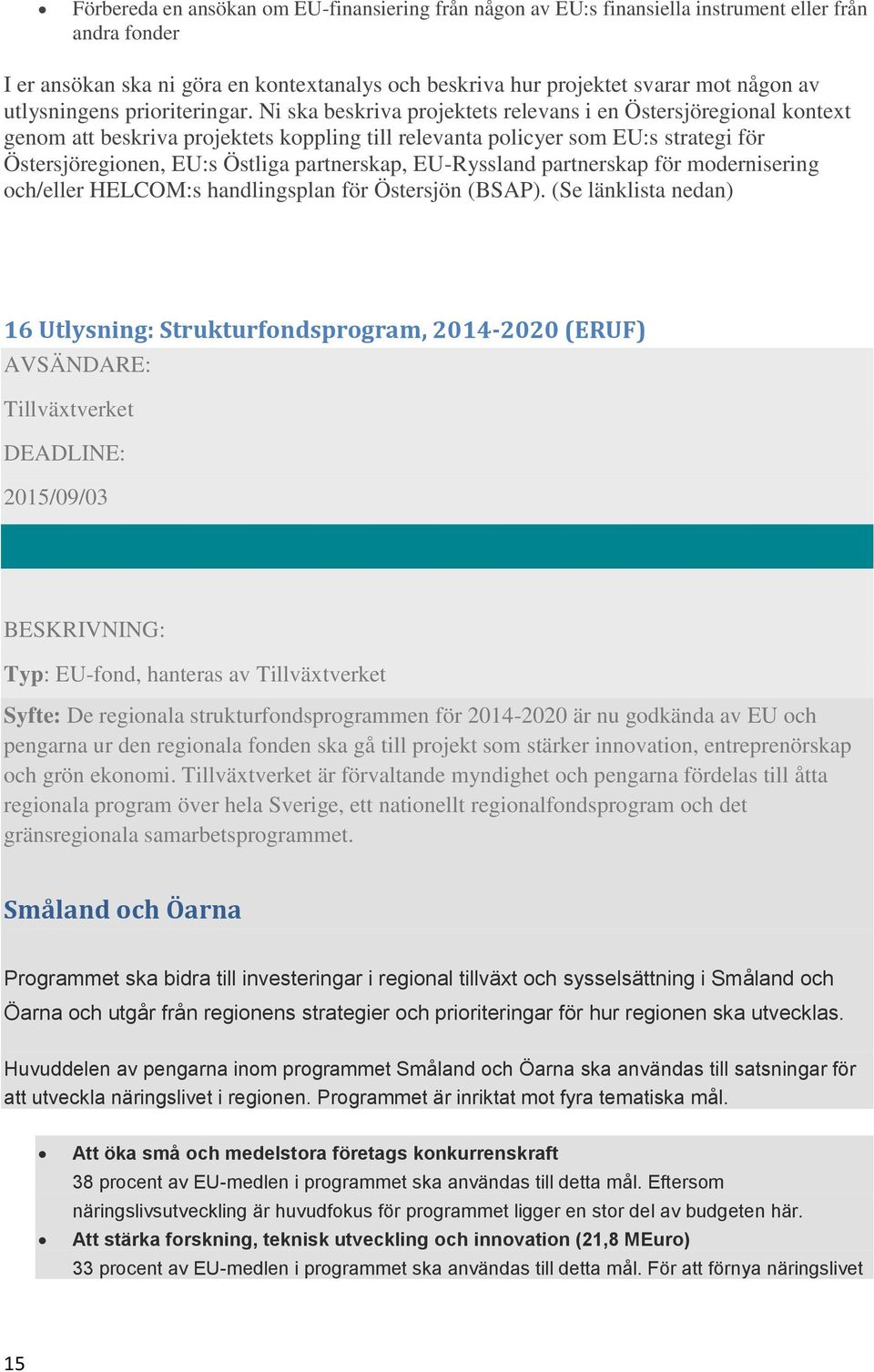 Ni ska beskriva projektets relevans i en Östersjöregional kontext genom att beskriva projektets koppling till relevanta policyer som EU:s strategi för Östersjöregionen, EU:s Östliga partnerskap,