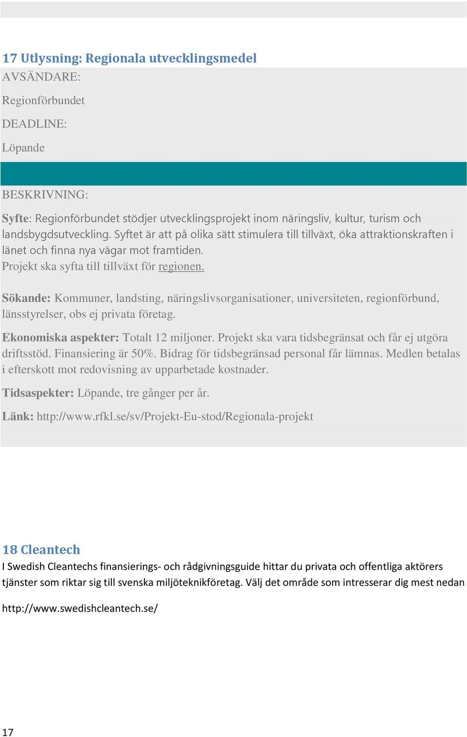 Sökande: Kommuner, landsting, näringslivsorganisationer, universiteten, regionförbund, länsstyrelser, obs ej privata företag. Ekonomiska aspekter: Totalt 12 miljoner.