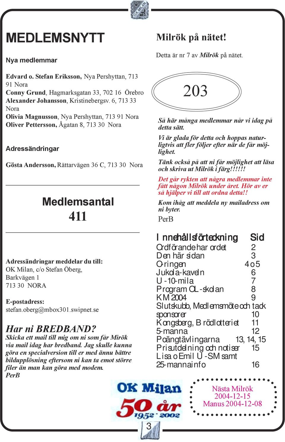 meddelar du till: OK Milan, c/o Stefan Öberg, Barkvägen 1 713 30 NORA E-postadress: stefan.oberg@mbox301.swipnet.se Har ni BREDBAND?