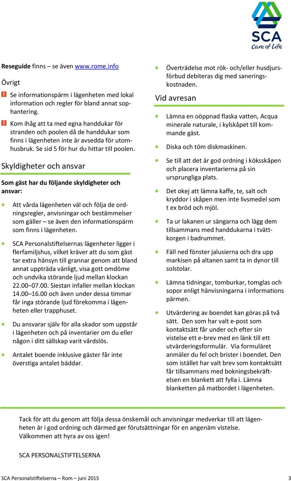 Skyldigheter och ansvar Som gäst har du följande skyldigheter och ansvar: Att vårda lägenheten väl och följa de ordningsregler, anvisningar och bestämmelser som gäller se även den informationspärm