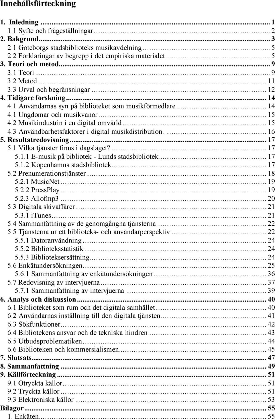 .. 15 4.2 Musikindustrin i en digital omvärld... 15 4.3 Användbarhetsfaktorer i digital musikdistribution.... 16 5. Resultatredovisning... 17 5.1 Vilka tjänster finns i dagsläget?... 17 5.1.1 E-musik på bibliotek - Lunds stadsbibliotek.