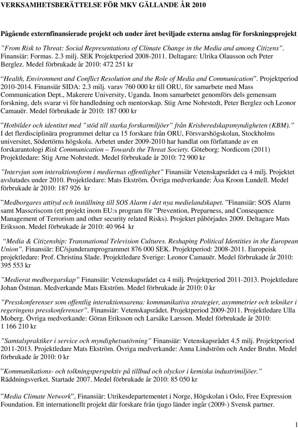 Medel förbrukade år 2010: 472 251 kr Health, Environment and Conflict Resolution and the Role of Media and Communication. Projektperiod 2010-2014. Finansiär SIDA: 2.3 milj.