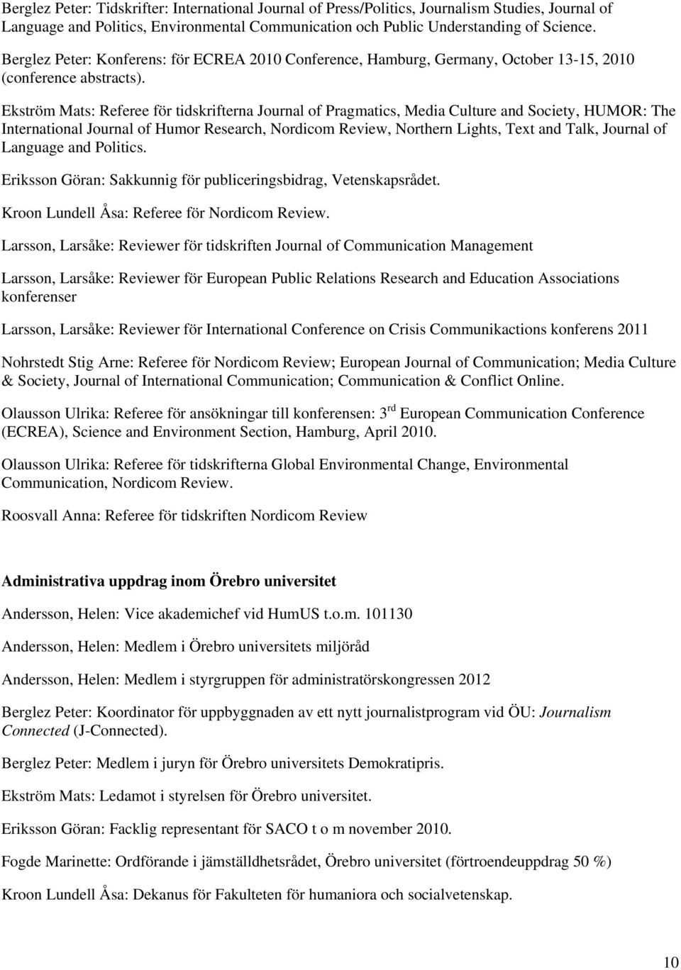 Ekström Mats: Referee för tidskrifterna Journal of Pragmatics, Media Culture and Society, HUMOR: The International Journal of Humor Research, Nordicom Review, Northern Lights, Text and Talk, Journal