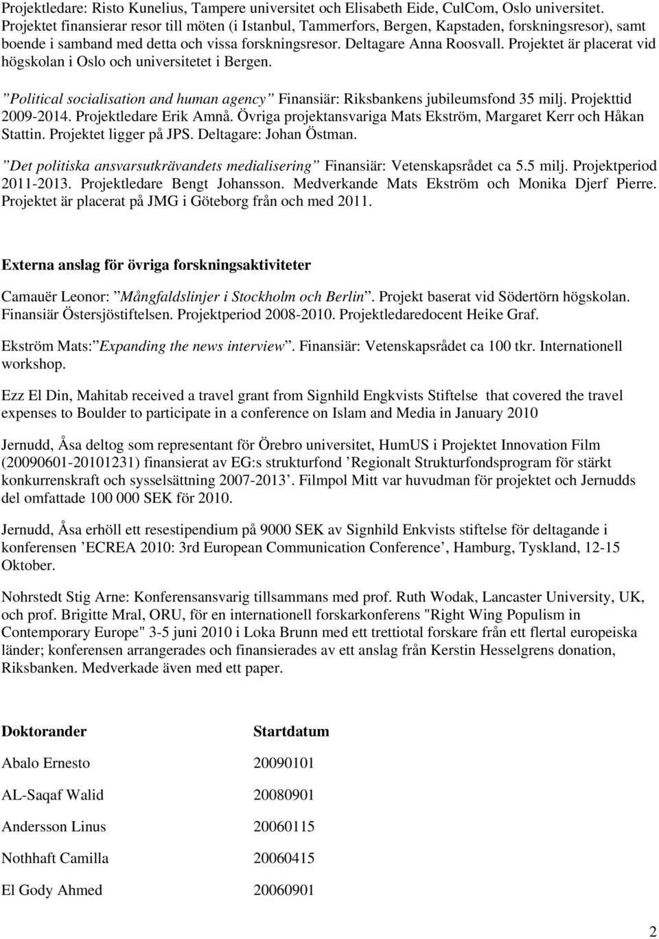 Projektet är placerat vid högskolan i Oslo och universitetet i Bergen. Political socialisation and human agency Finansiär: Riksbankens jubileumsfond 35 milj. Projekttid 2009-2014.