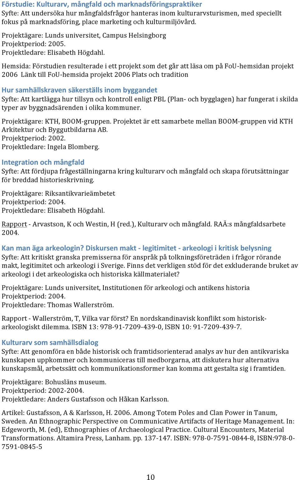 Hemsida: Förstudien resulterade i ett projekt som det går att läsa om på FoU- hemsidan projekt 2006 Länk till FoU- hemsida projekt 2006 Plats och tradition Hur samhällskraven säkerställs inom