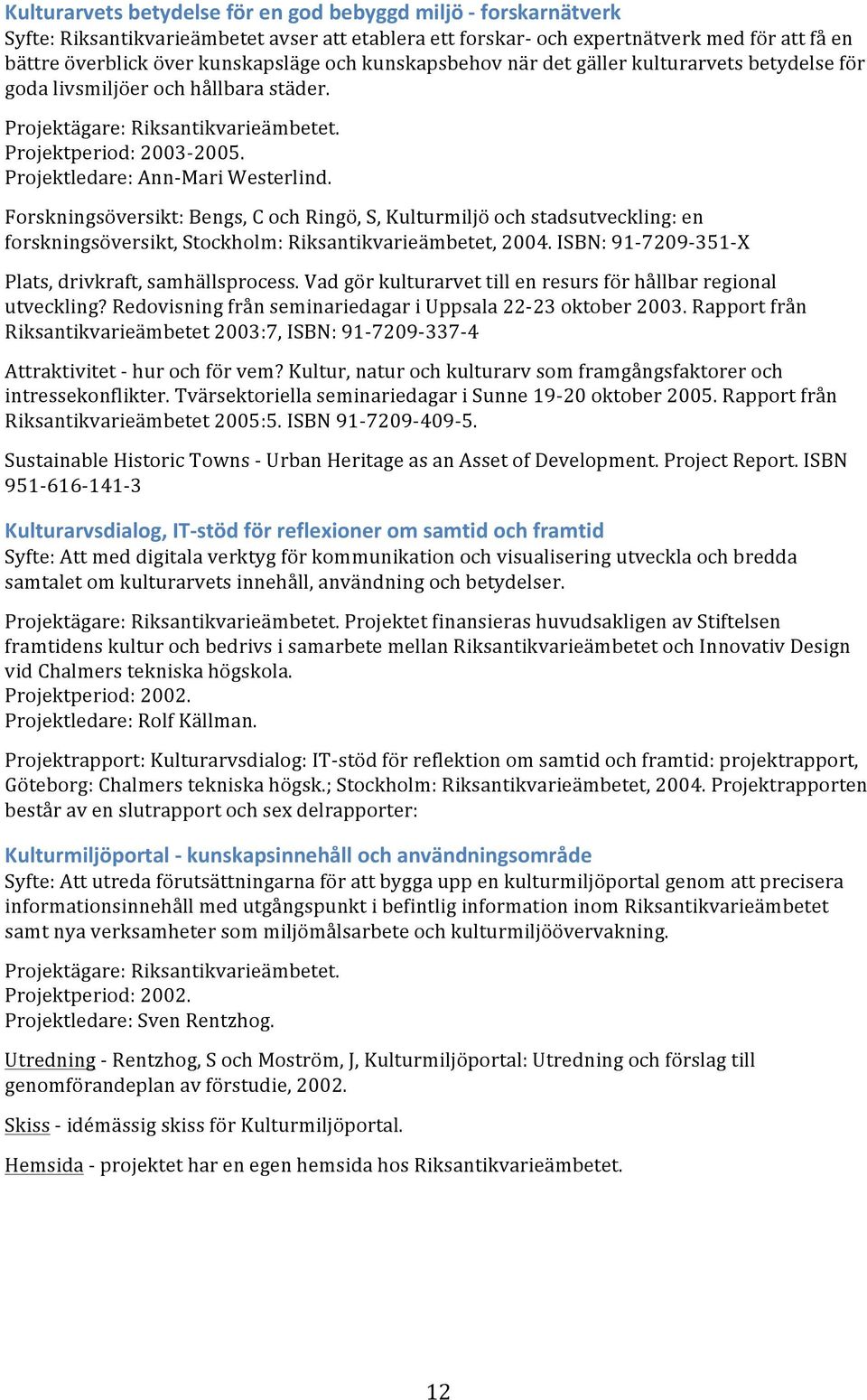 Forskningsöversikt: Bengs, C och Ringö, S, Kulturmiljö och stadsutveckling: en forskningsöversikt, Stockholm: Riksantikvarieämbetet, 2004. ISBN: 91-7209- 351- X Plats, drivkraft, samhällsprocess.