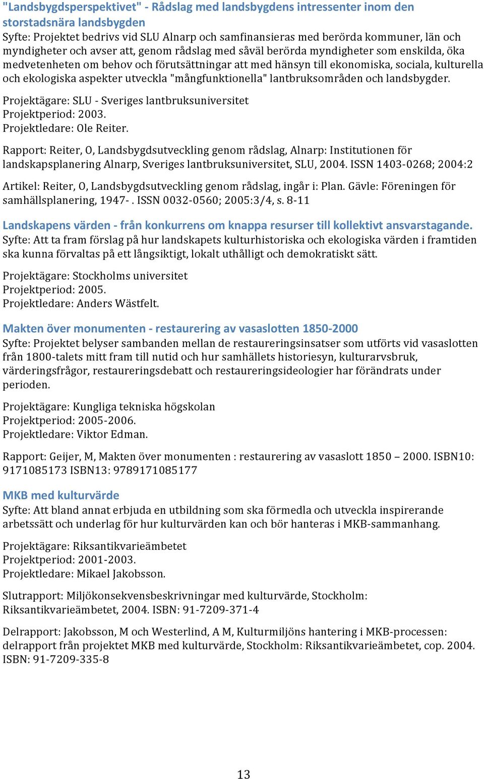 aspekter utveckla "mångfunktionella" lantbruksområden och landsbygder. Projektägare: SLU - Sveriges lantbruksuniversitet Projektperiod: 2003. Projektledare: Ole Reiter.