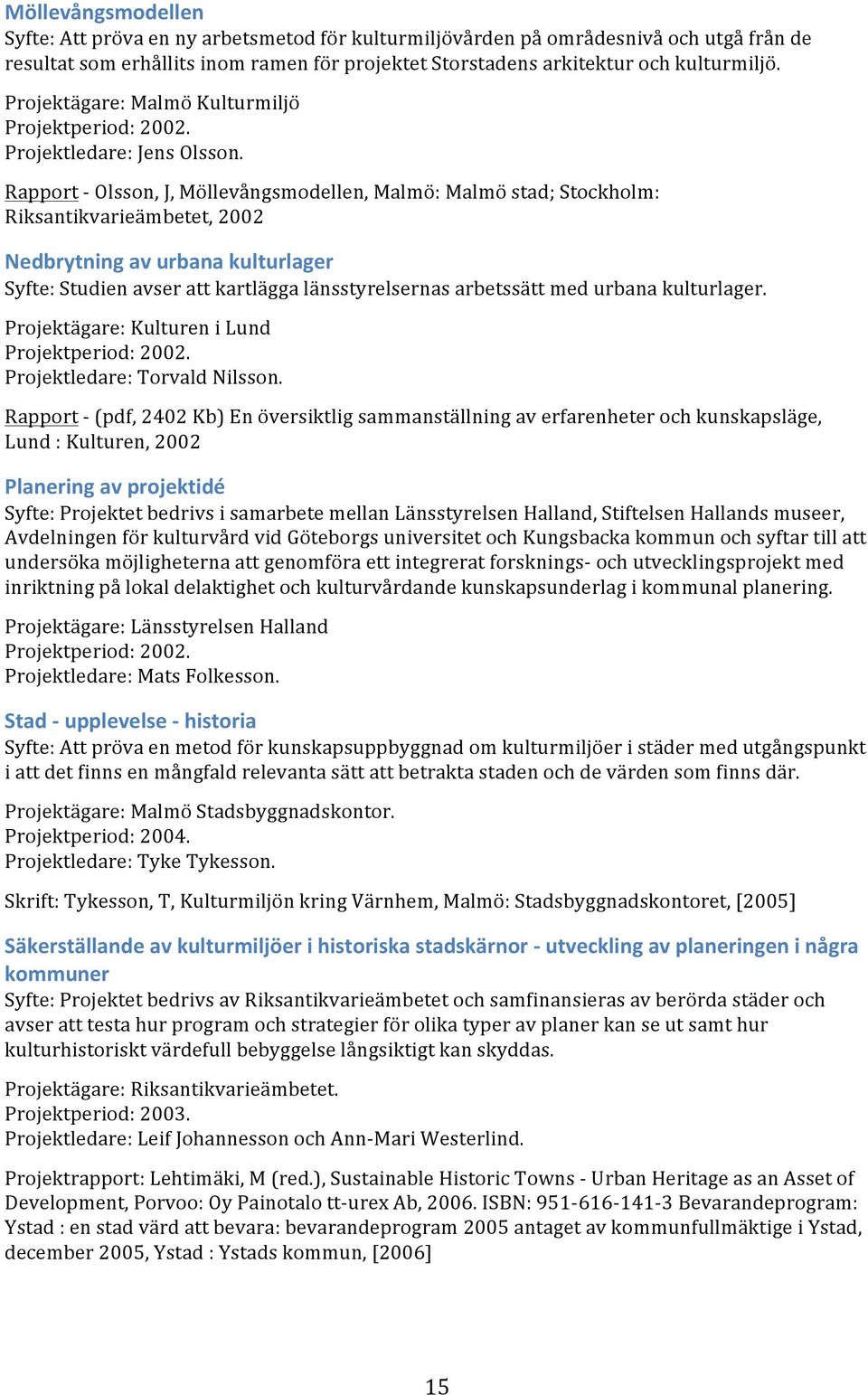 Rapport - Olsson, J, Möllevångsmodellen, Malmö: Malmö stad; Stockholm: Riksantikvarieämbetet, 2002 Nedbrytning av urbana kulturlager Syfte: Studien avser att kartlägga länsstyrelsernas arbetssätt med