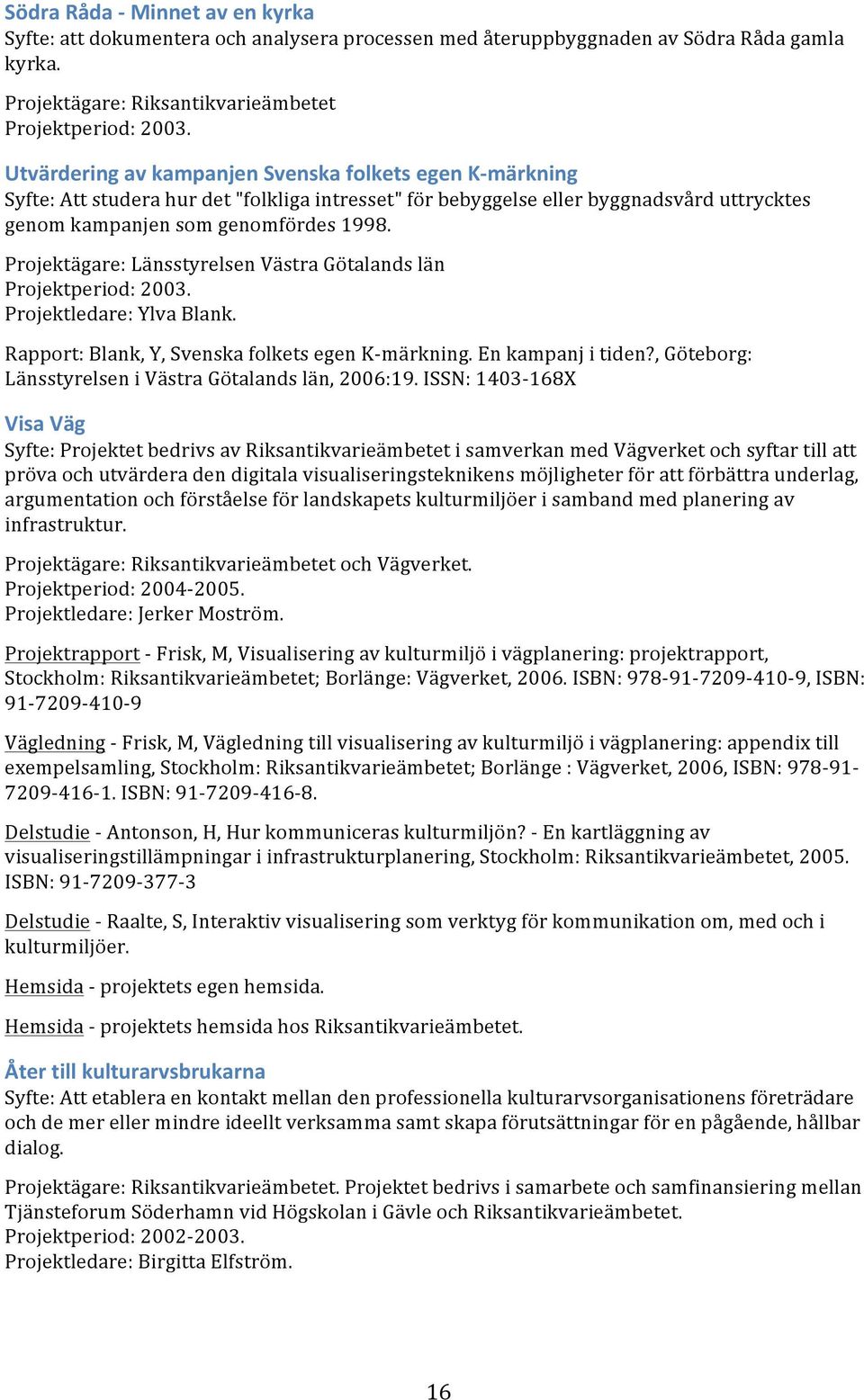 Projektägare: Länsstyrelsen Västra Götalands län Projektperiod: 2003. Projektledare: Ylva Blank. Rapport: Blank, Y, Svenska folkets egen K- märkning. En kampanj i tiden?