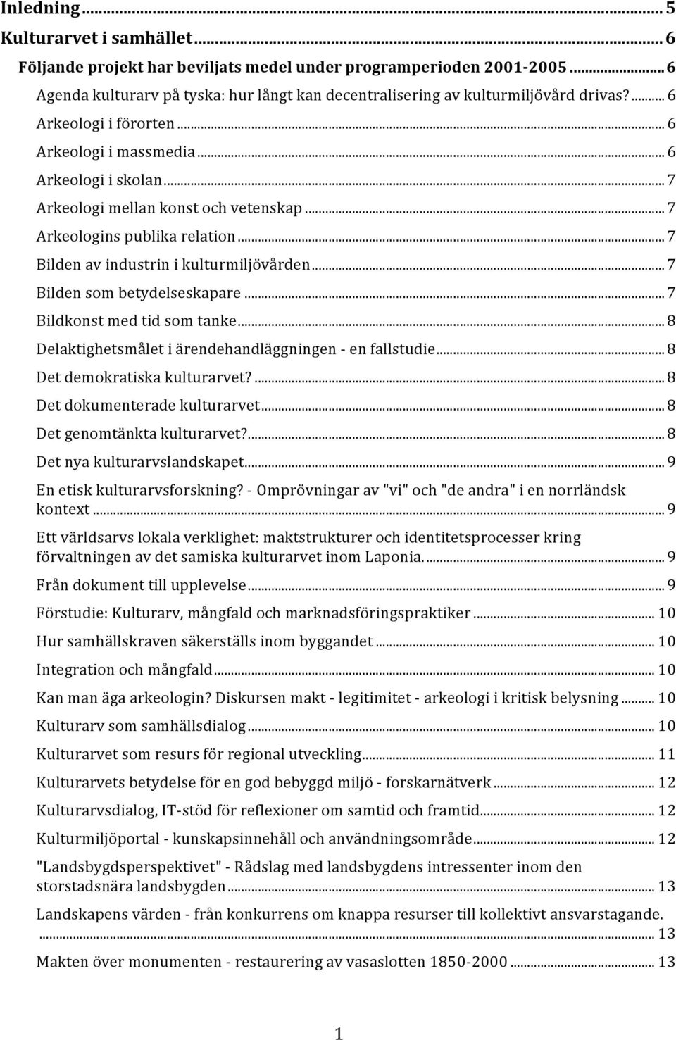 .. 7 Bilden som betydelseskapare... 7 Bildkonst med tid som tanke... 8 Delaktighetsmålet i ärendehandläggningen - en fallstudie... 8 Det demokratiska kulturarvet?... 8 Det dokumenterade kulturarvet.