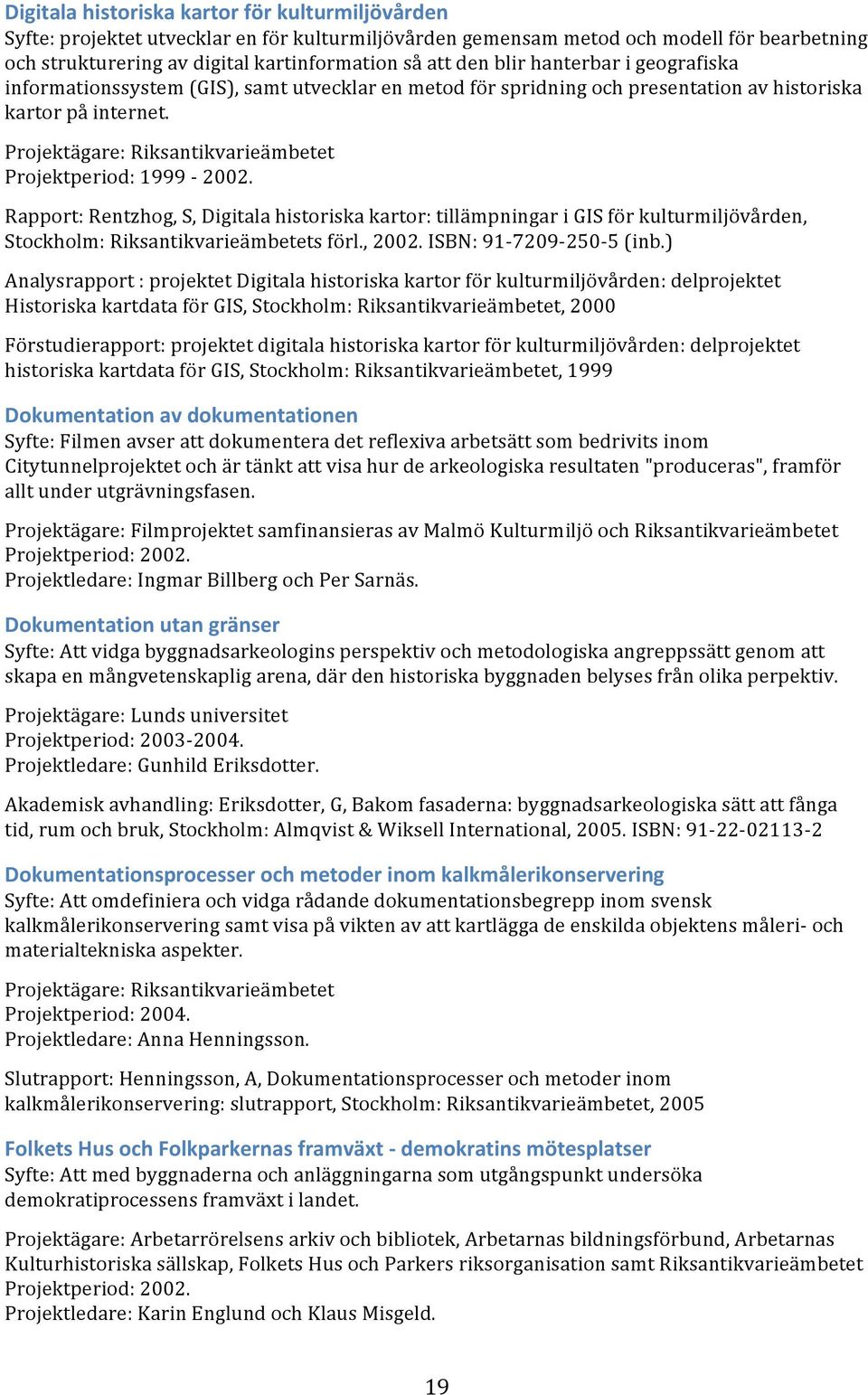 Rapport: Rentzhog, S, Digitala historiska kartor: tillämpningar i GIS för kulturmiljövården, Stockholm: Riksantikvarieämbetets förl., 2002. ISBN: 91-7209- 250-5 (inb.
