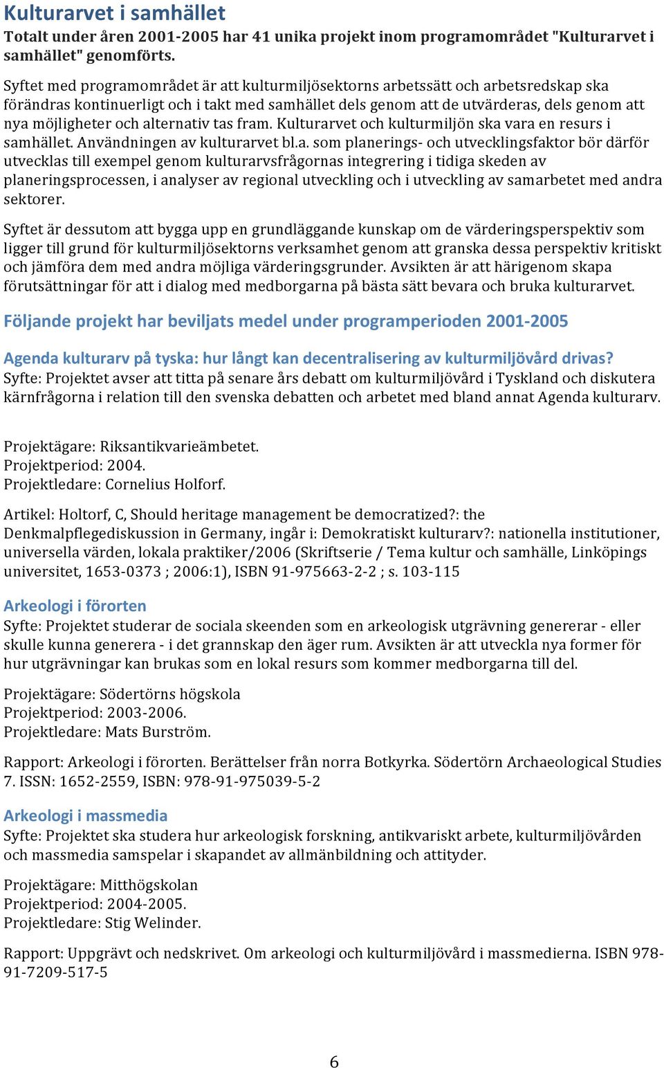 alternativ tas fram. Kulturarvet och kulturmiljön ska vara en resurs i samhället. Användningen av kulturarvet bl.a. som planerings- och utvecklingsfaktor bör därför utvecklas till exempel genom