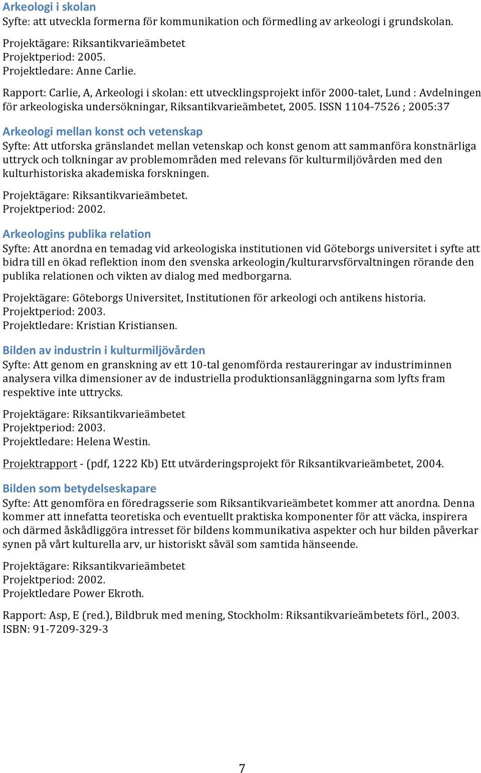 ISSN 1104-7526 ; 2005:37 Arkeologi mellan konst och vetenskap Syfte: Att utforska gränslandet mellan vetenskap och konst genom att sammanföra konstnärliga uttryck och tolkningar av problemområden med