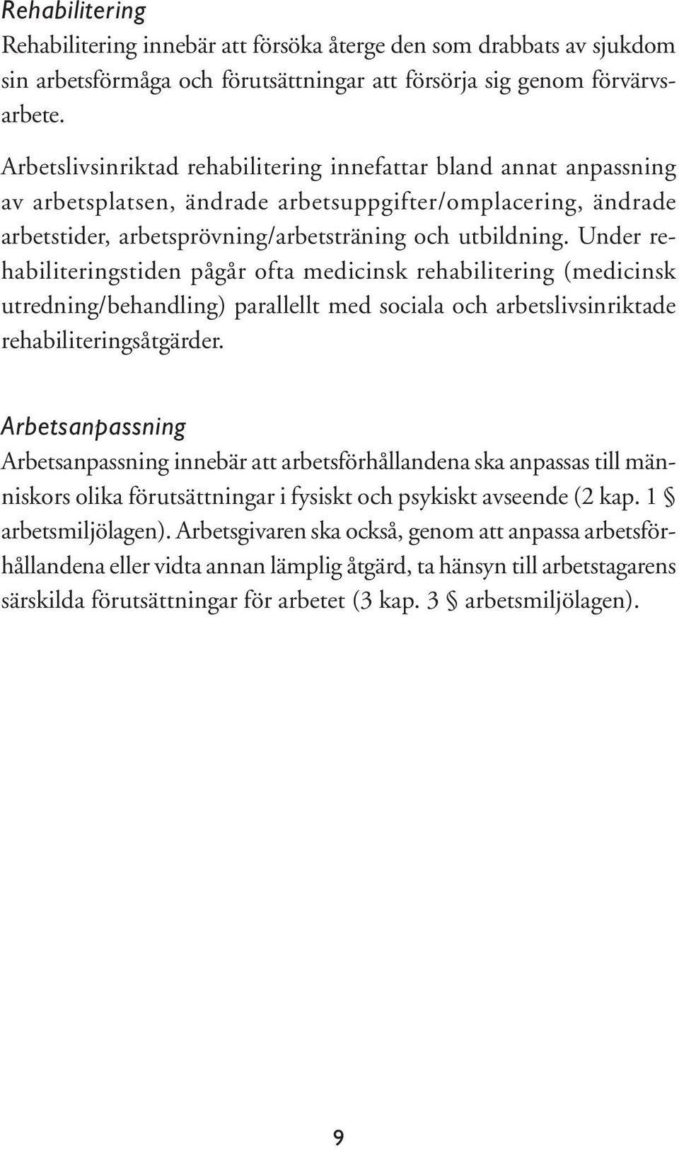 Under rehabiliteringstiden pågår ofta medicinsk rehabilitering (medicinsk utredning/behandling) parallellt med sociala och arbetslivsinriktade rehabiliteringsåtgärder.