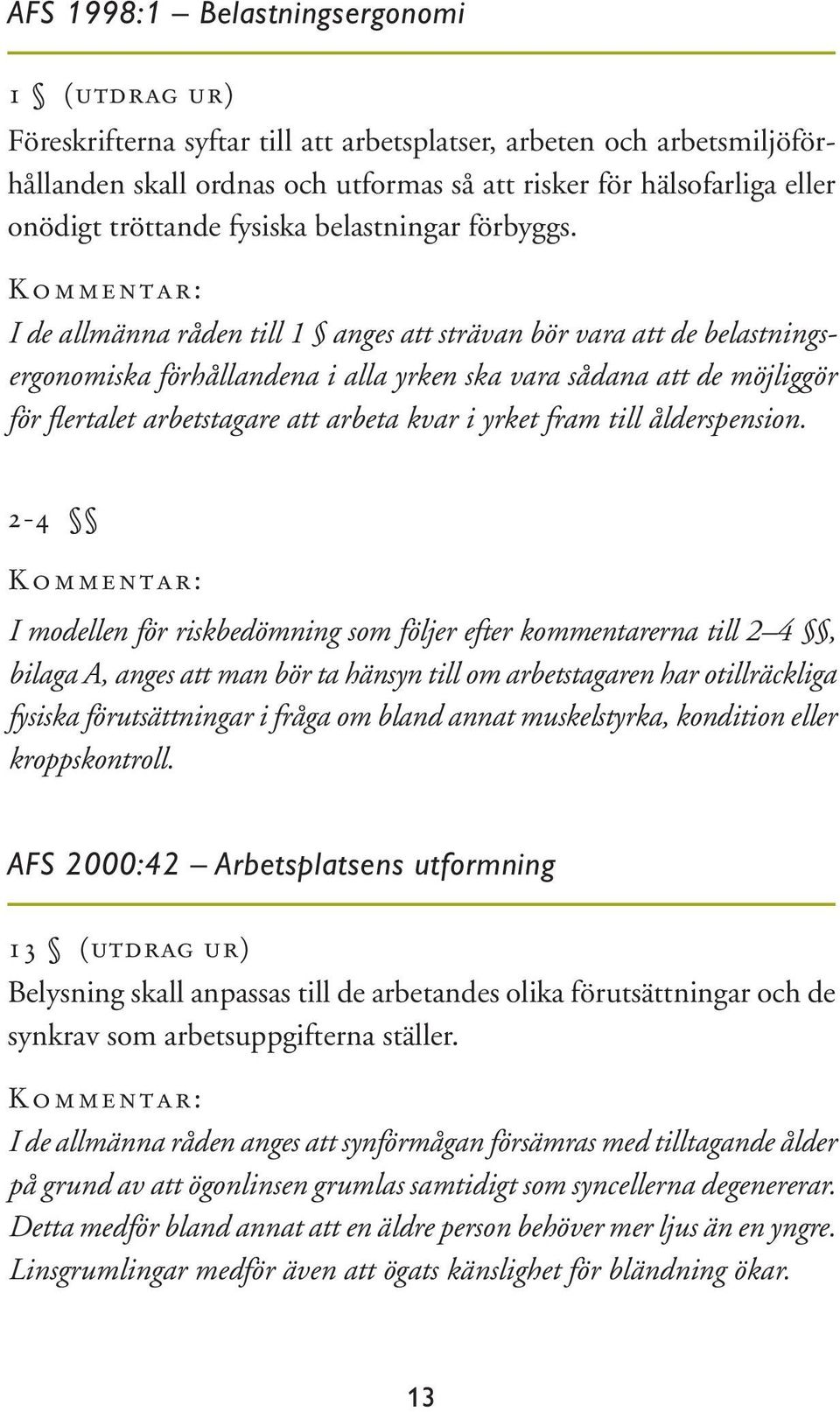 Kommentar: I de allmänna råden till 1 anges att strävan bör vara att de belastningsergonomiska förhållandena i alla yrken ska vara sådana att de möjliggör för fl ertalet arbetstagare att arbeta kvar