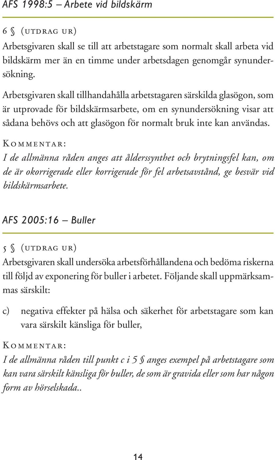 användas. Kommentar: I de allmänna råden anges att ålderssynthet och brytningsfel kan, om de är okorrigerade eller korrigerade för fel arbetsavstånd, ge besvär vid bildskärmsarbete.