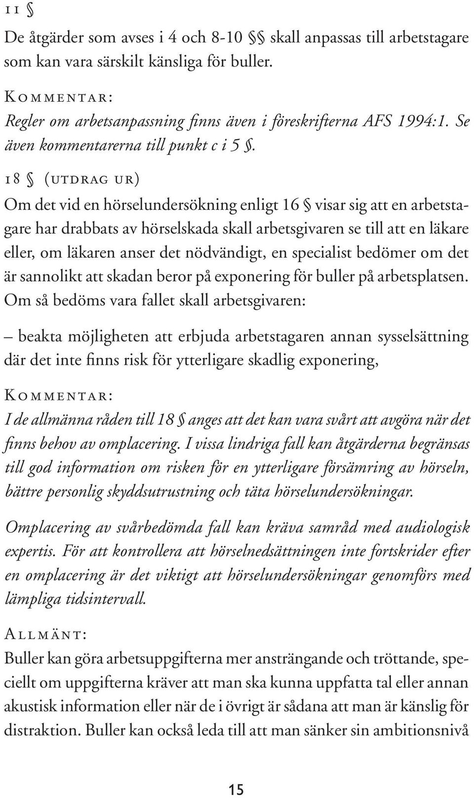 18 (utdrag ur) Om det vid en hörselundersökning enligt 16 visar sig att en arbetstagare har drabbats av hörselskada skall arbetsgivaren se till att en läkare eller, om läkaren anser det nödvändigt,