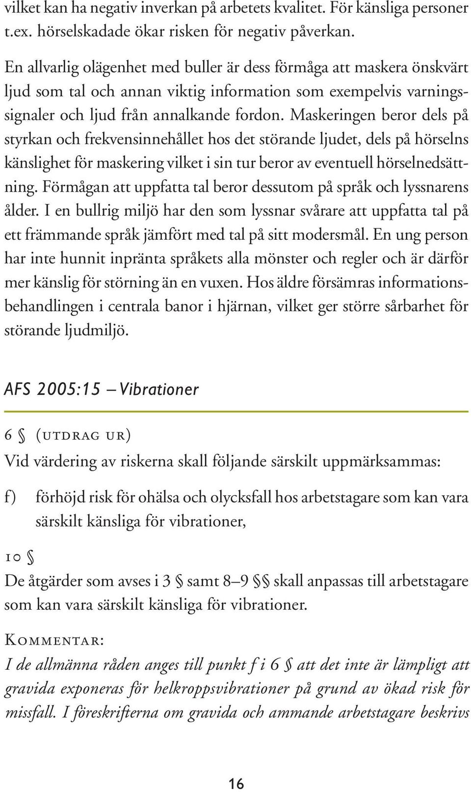 Maskeringen beror dels på styrkan och frekvensinnehållet hos det störande ljudet, dels på hörselns känslighet för maskering vilket i sin tur beror av eventuell hörselnedsättning.