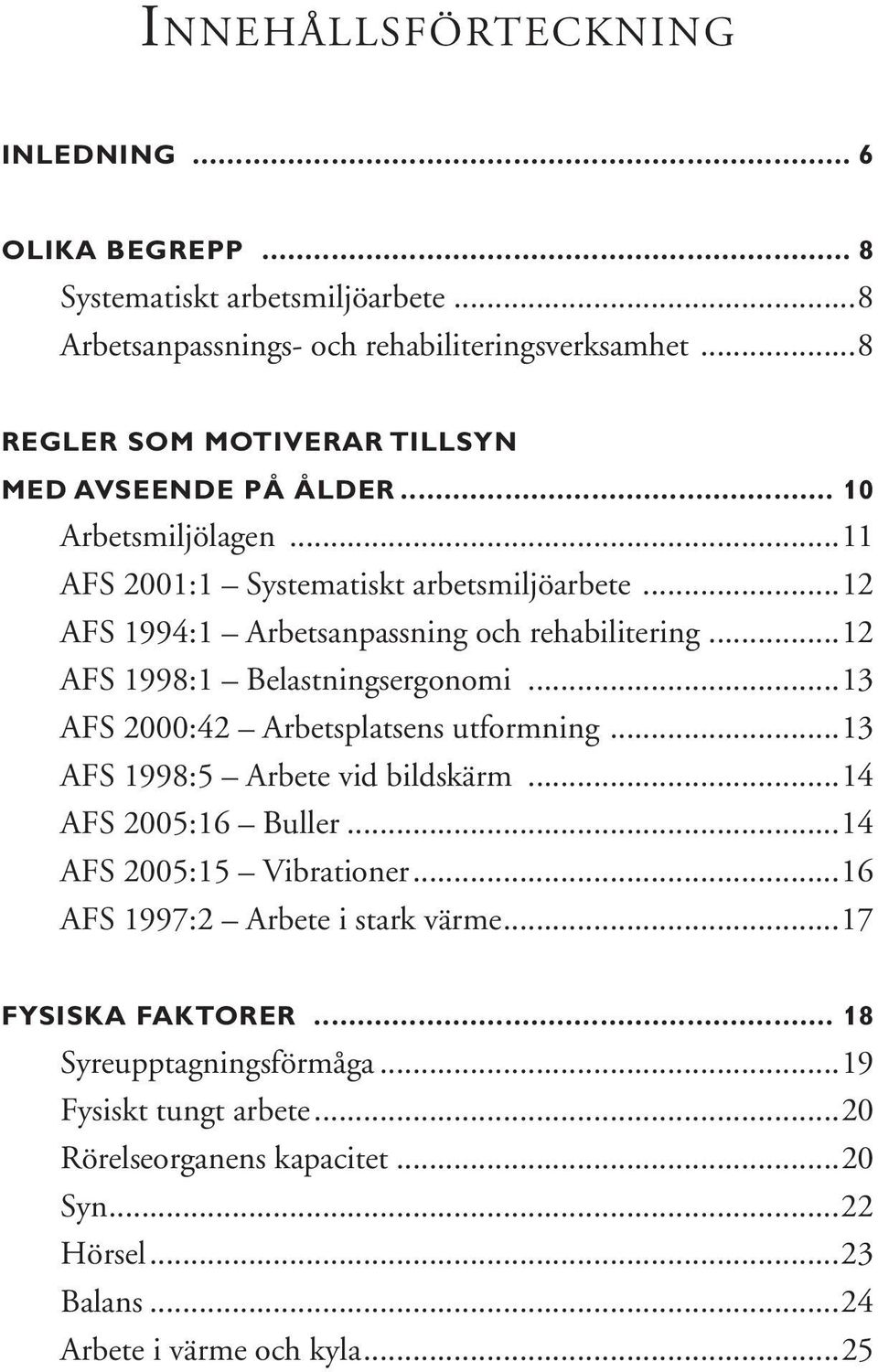 ..12 AFS 1998:1 Belastningsergonomi...13 AFS 2000:42 Arbetsplatsens utformning...13 AFS 1998:5 Arbete vid bildskärm...14 AFS 2005:16 Buller...14 AFS 2005:15 Vibrationer.