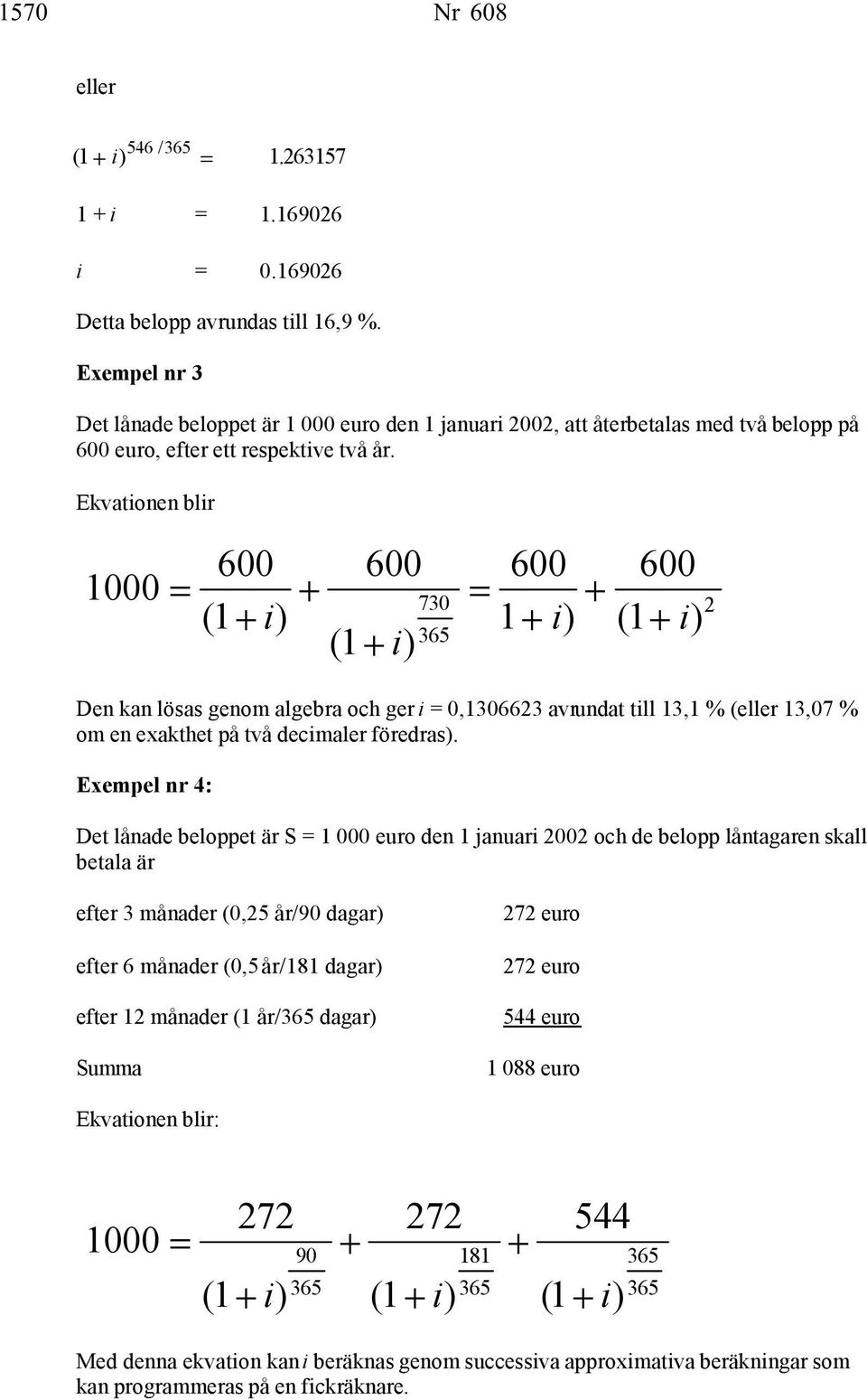 Ekvationen blir 730 (1 1 (1 (1 2 Den kan lösas genom algebra och ger i 0,1306623 avrundat till 13,1 % (eller 13,07 % om en exakthet på två decimaler föredras).