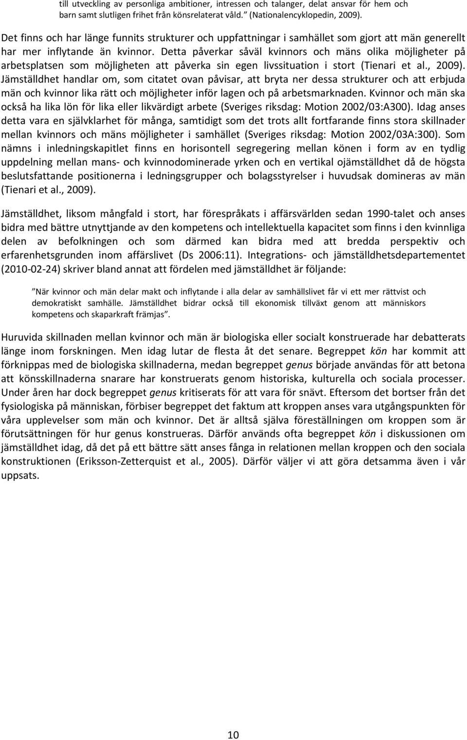 Detta påverkar såväl kvinnors och mäns olika möjligheter på arbetsplatsen som möjligheten att påverka sin egen livssituation i stort (Tienari et al., 2009).