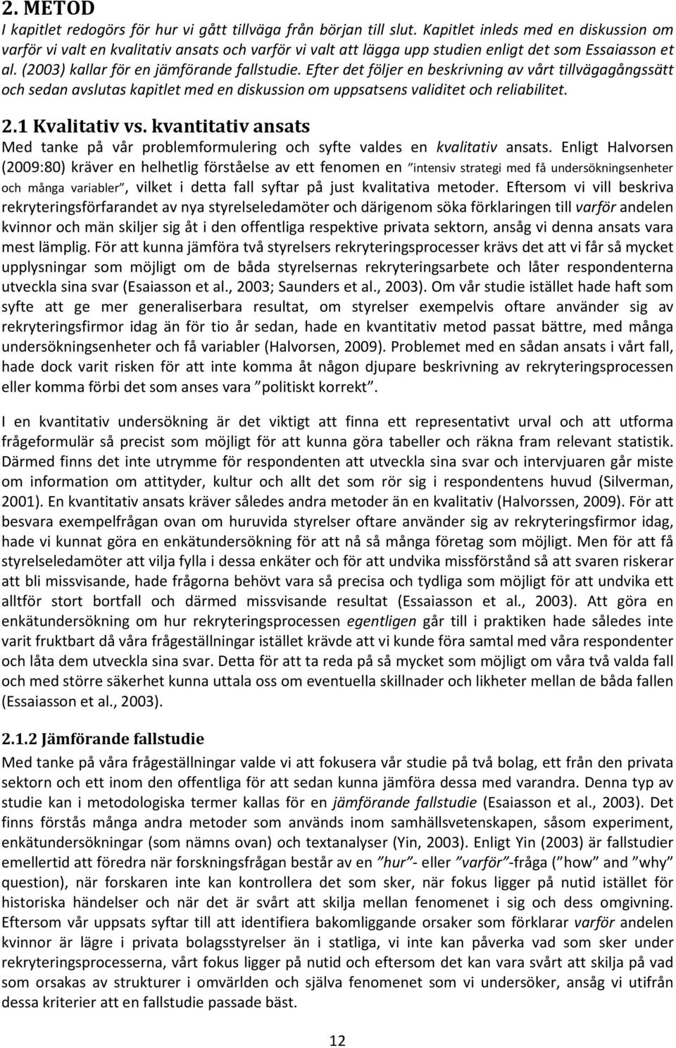 Efter det följer en beskrivning av vårt tillvägagångssätt och sedan avslutas kapitlet med en diskussion om uppsatsens validitet och reliabilitet. 2.1 Kvalitativ vs.