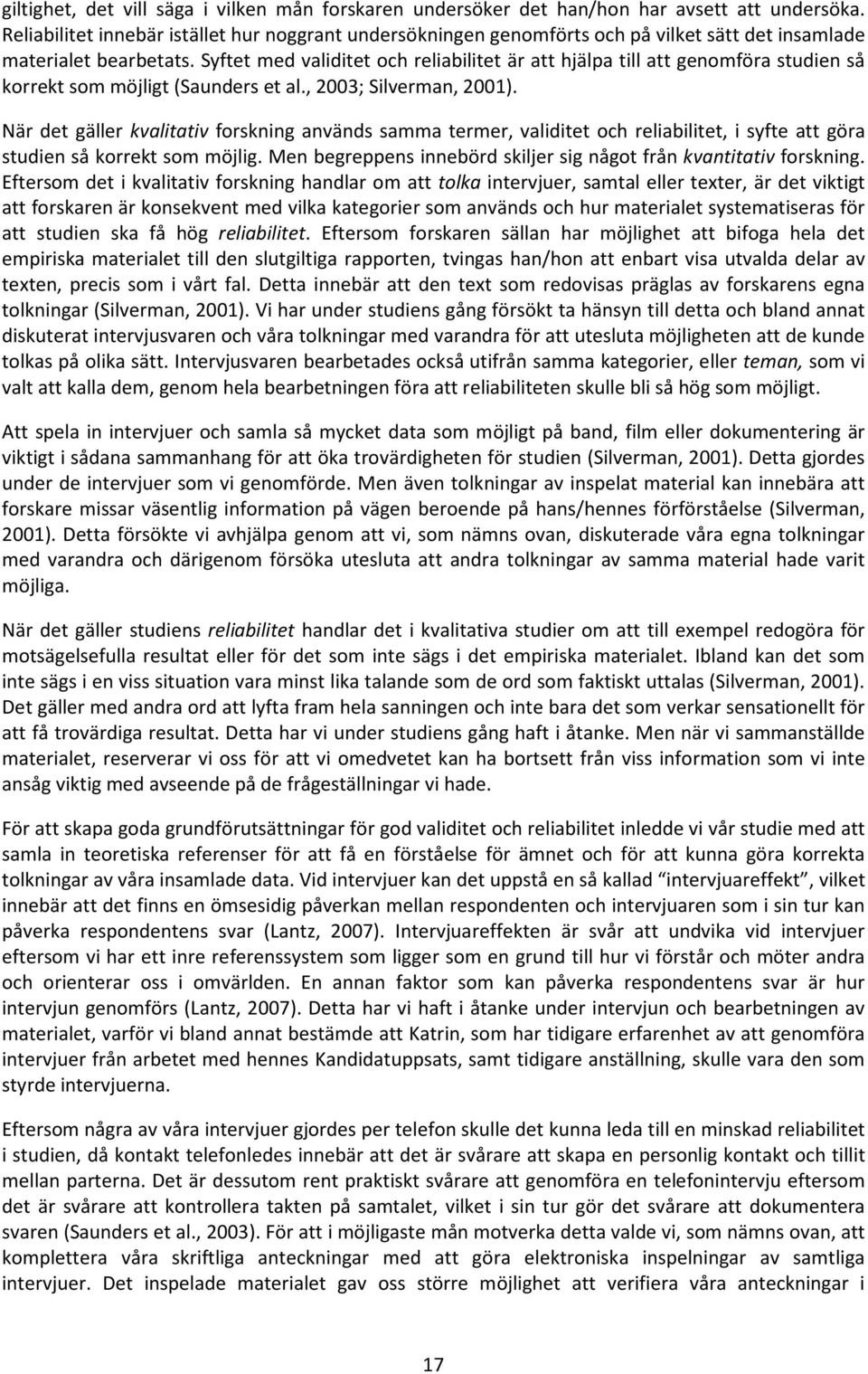 Syftet med validitet och reliabilitet är att hjälpa till att genomföra studien så korrekt som möjligt (Saunders et al., 2003; Silverman, 2001).