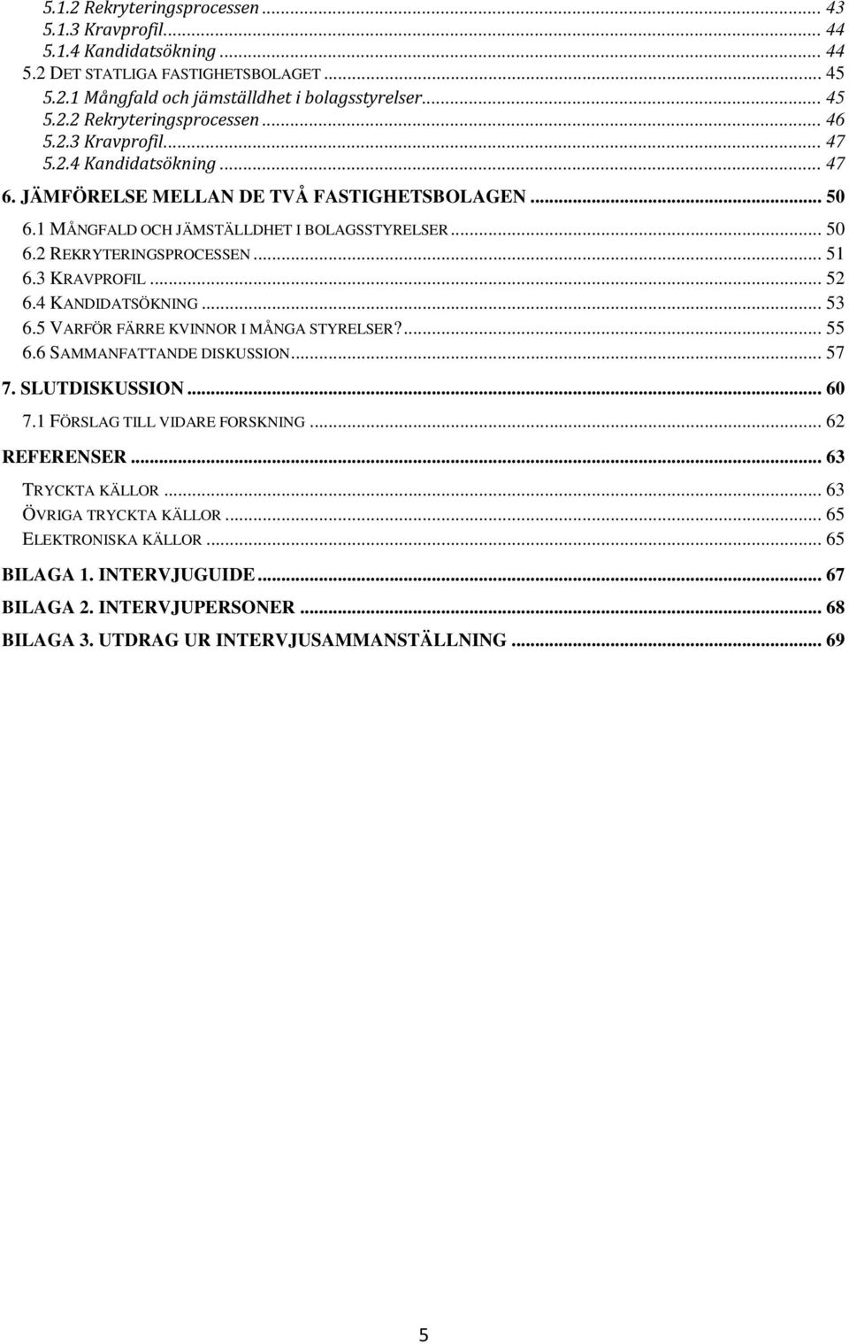 3 KRAVPROFIL... 52 6.4 KANDIDATSÖKNING... 53 6.5 VARFÖR FÄRRE KVINNOR I MÅNGA STYRELSER?... 55 6.6 SAMMANFATTANDE DISKUSSION... 57 7. SLUTDISKUSSION... 60 7.1 FÖRSLAG TILL VIDARE FORSKNING.