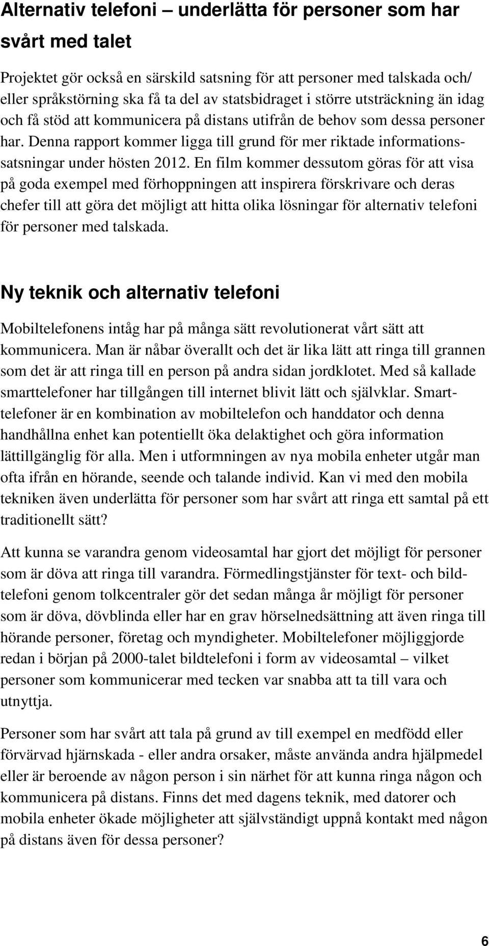 Denna rapport kommer ligga till grund för mer riktade informationssatsningar under hösten 2012.