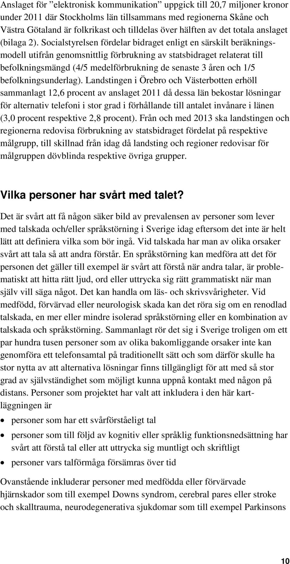 Socialstyrelsen fördelar bidraget enligt en särskilt beräkningsmodell utifrån genomsnittlig förbrukning av statsbidraget relaterat till befolkningsmängd (4/5 medelförbrukning de senaste 3 åren och