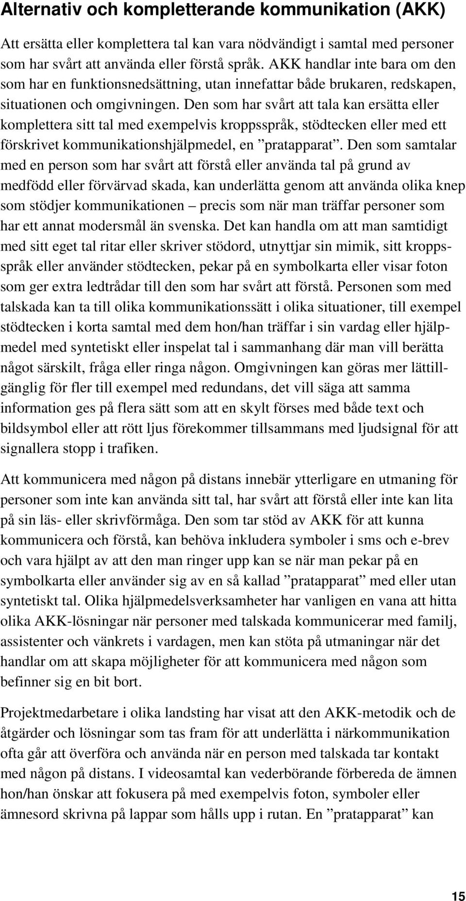 Den som har svårt att tala kan ersätta eller komplettera sitt tal med exempelvis kroppsspråk, stödtecken eller med ett förskrivet kommunikationshjälpmedel, en pratapparat.