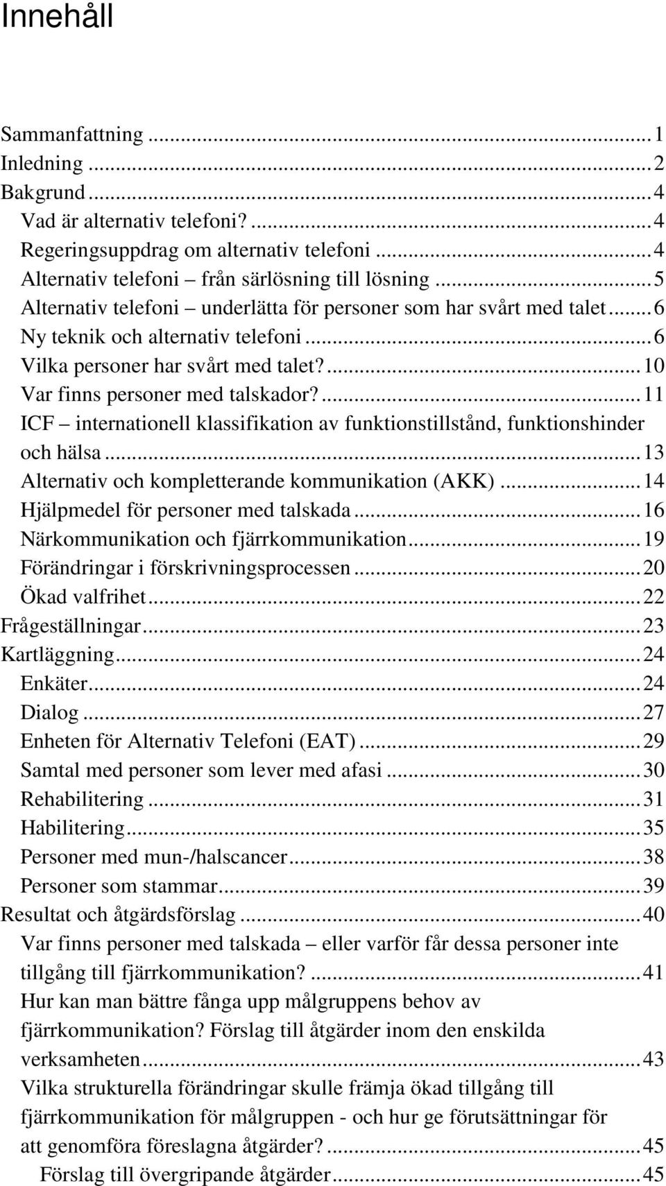 ... 11 ICF internationell klassifikation av funktionstillstånd, funktionshinder och hälsa... 13 Alternativ och kompletterande kommunikation (AKK)... 14 Hjälpmedel för personer med talskada.